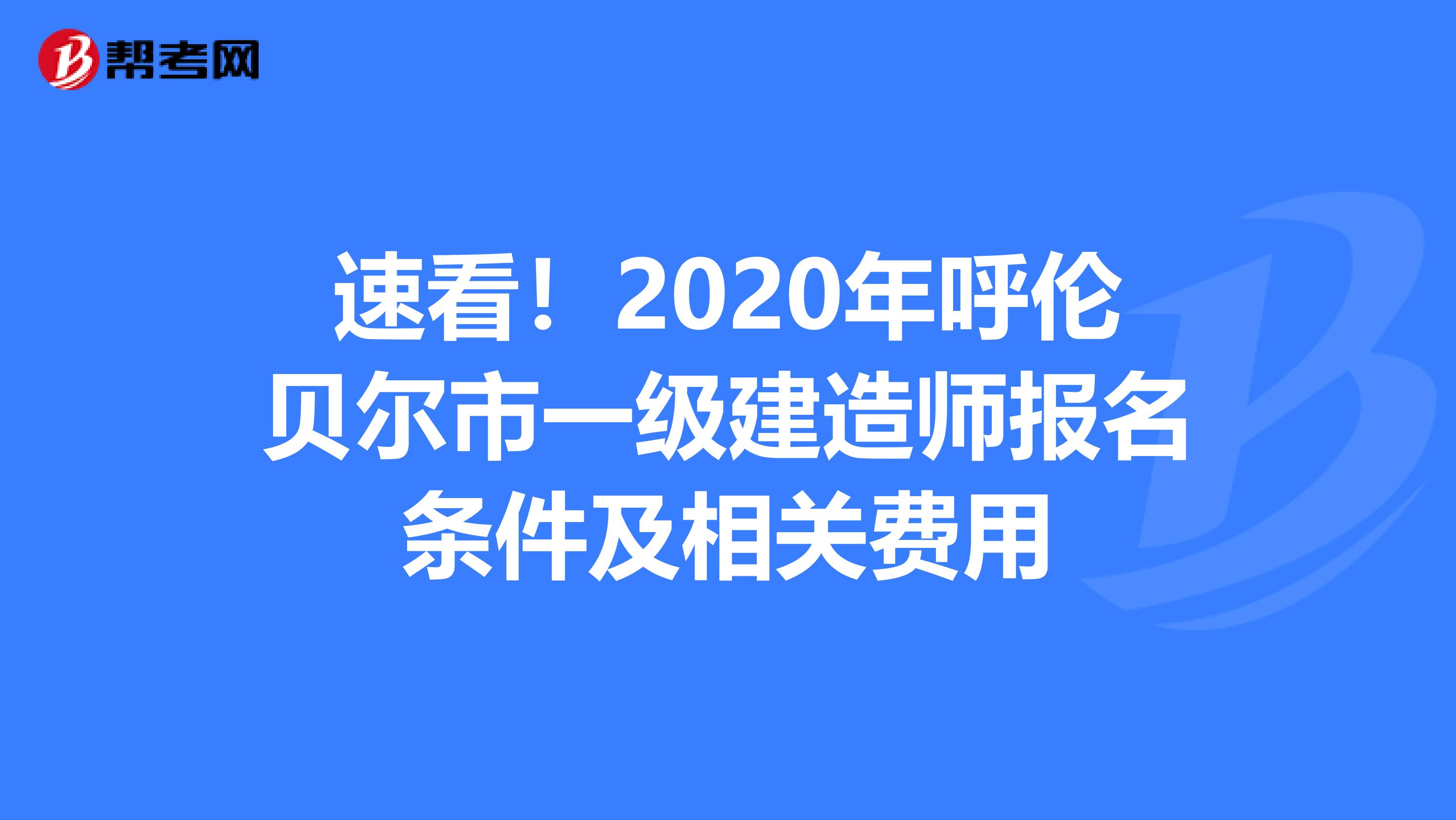 速看！2020年呼伦贝尔市一级建造师报名条件及相关费用