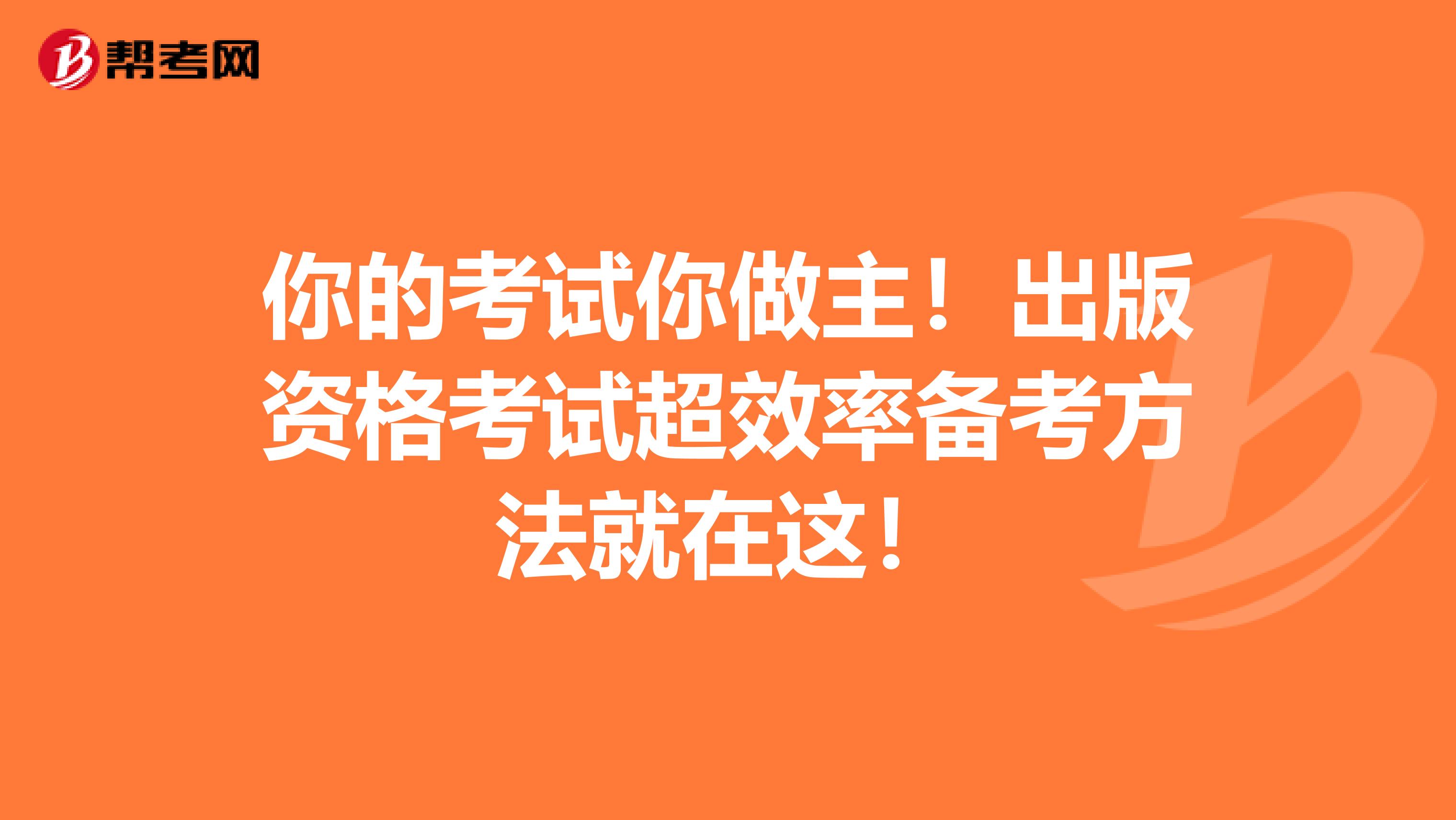 你的考试你做主！出版资格考试超效率备考方法就在这！