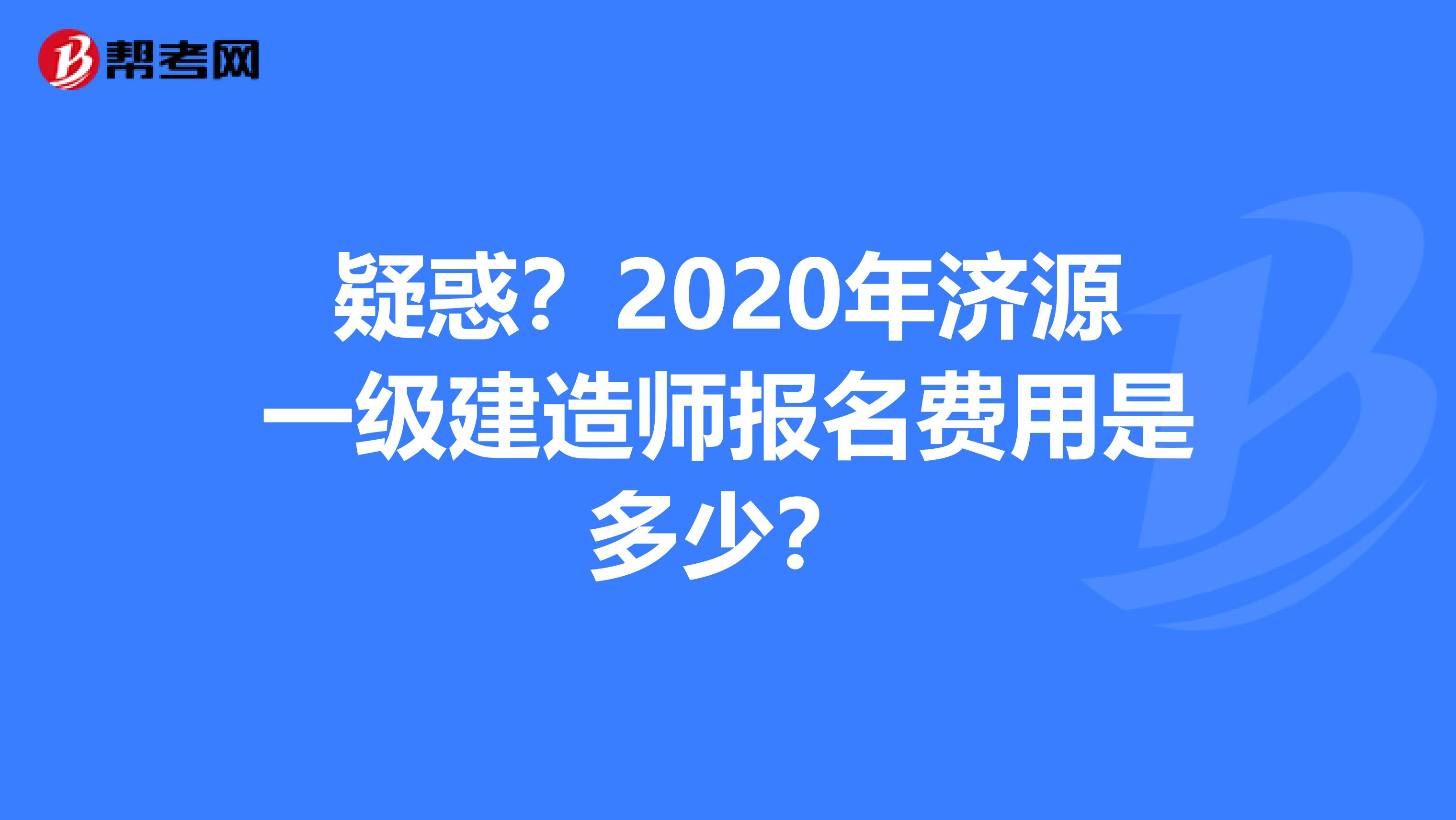 疑惑？2020年济源一级建造师报名费用是多少？