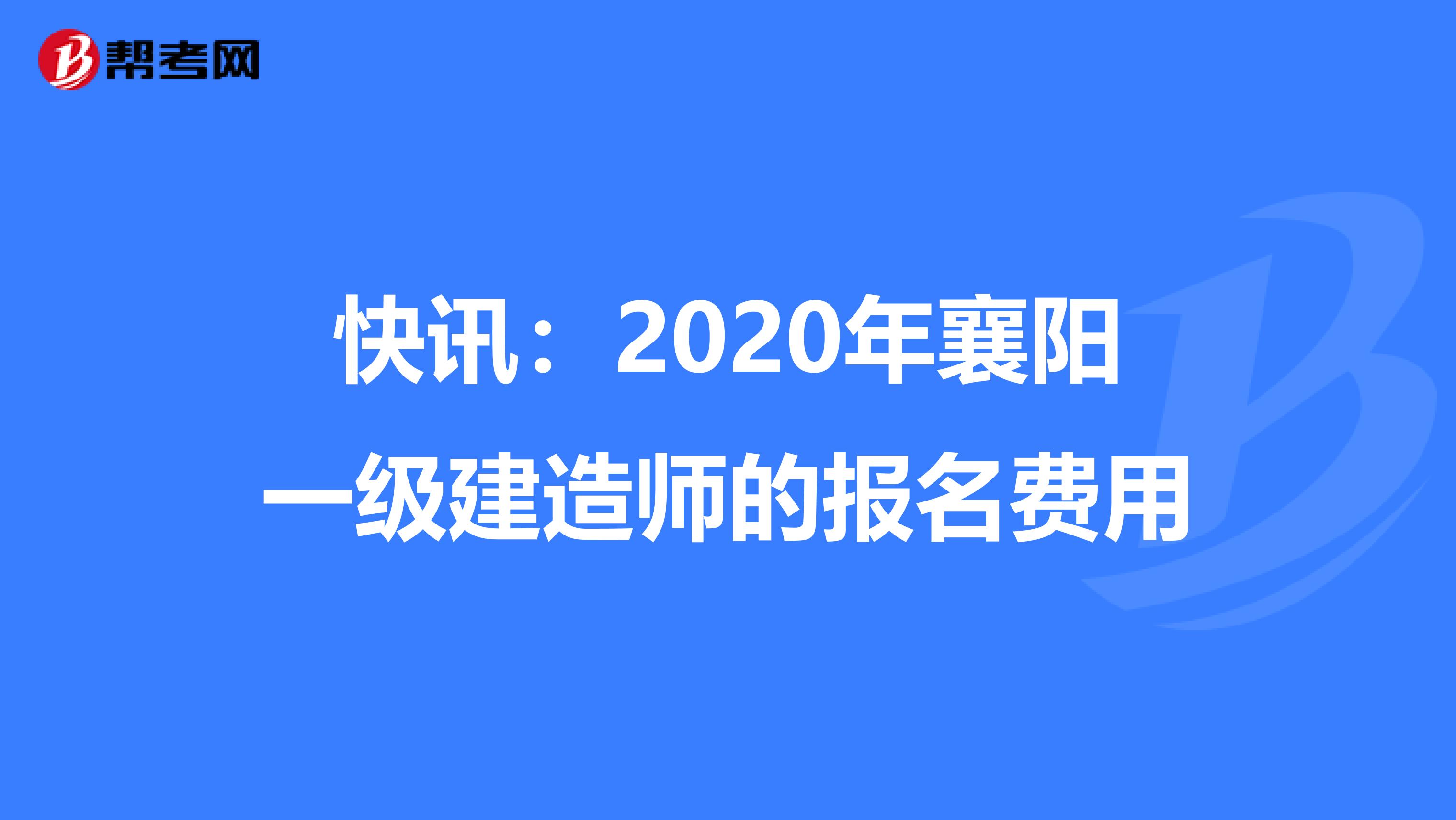快讯：2020年襄阳一级建造师的报名费用