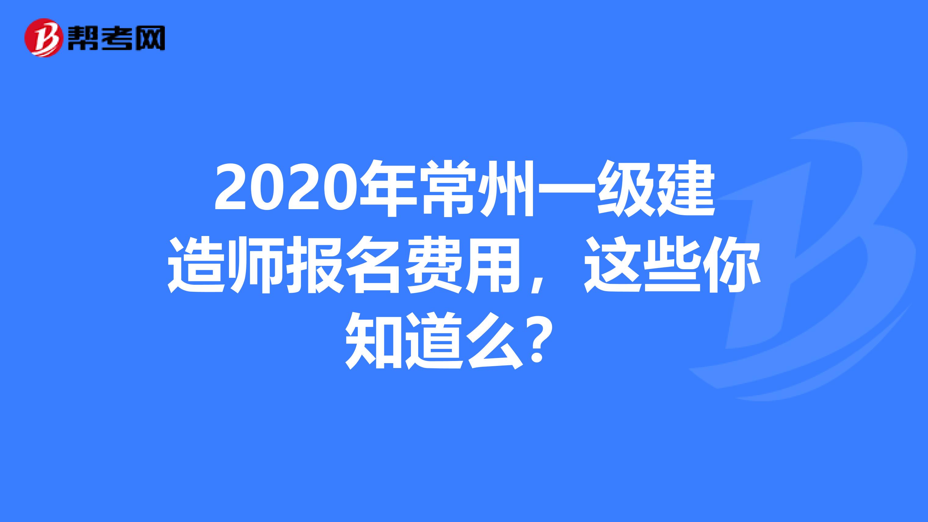 2020年常州一级建造师报名费用，这些你知道么？