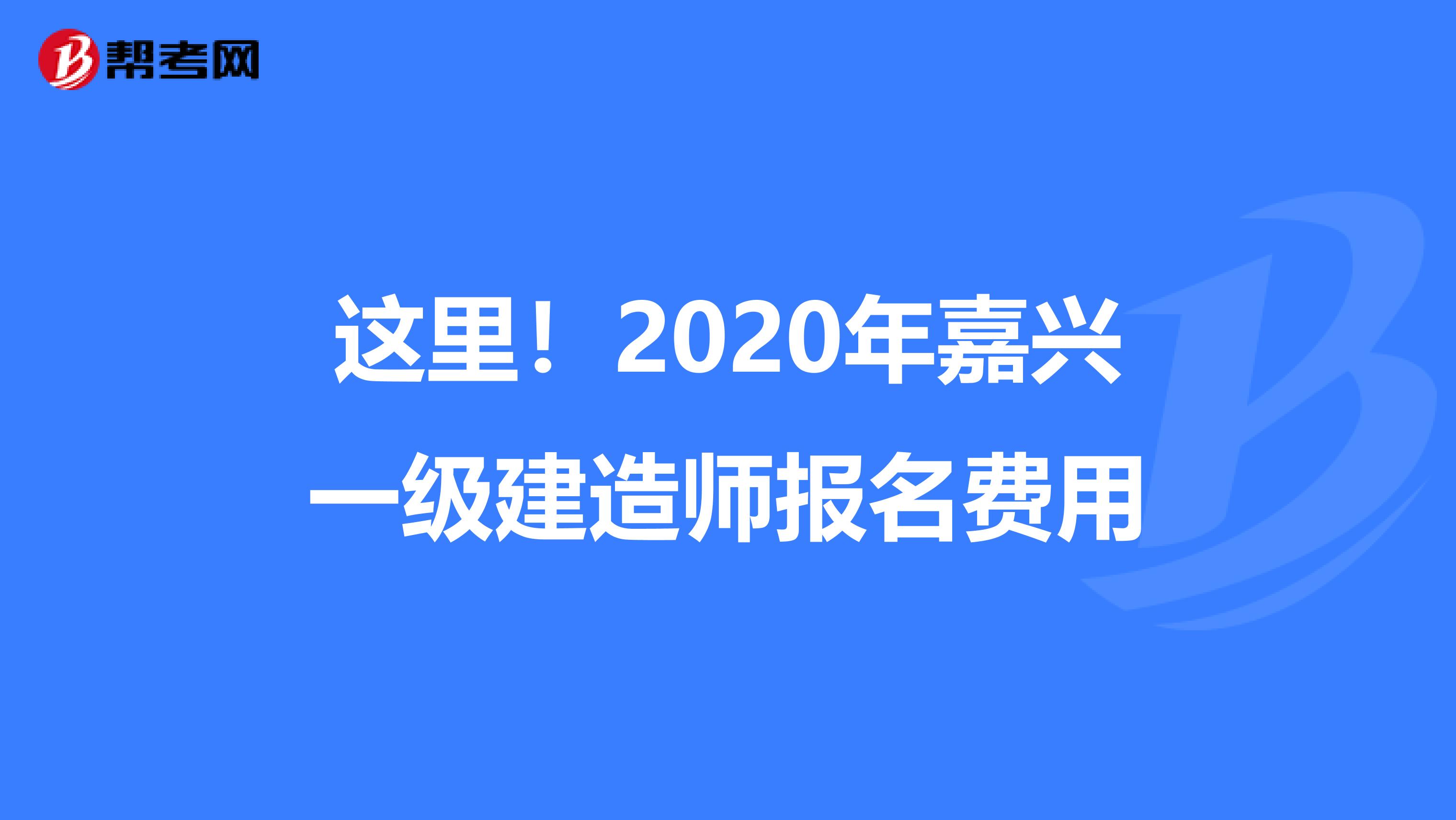 这里！2020年嘉兴一级建造师报名费用