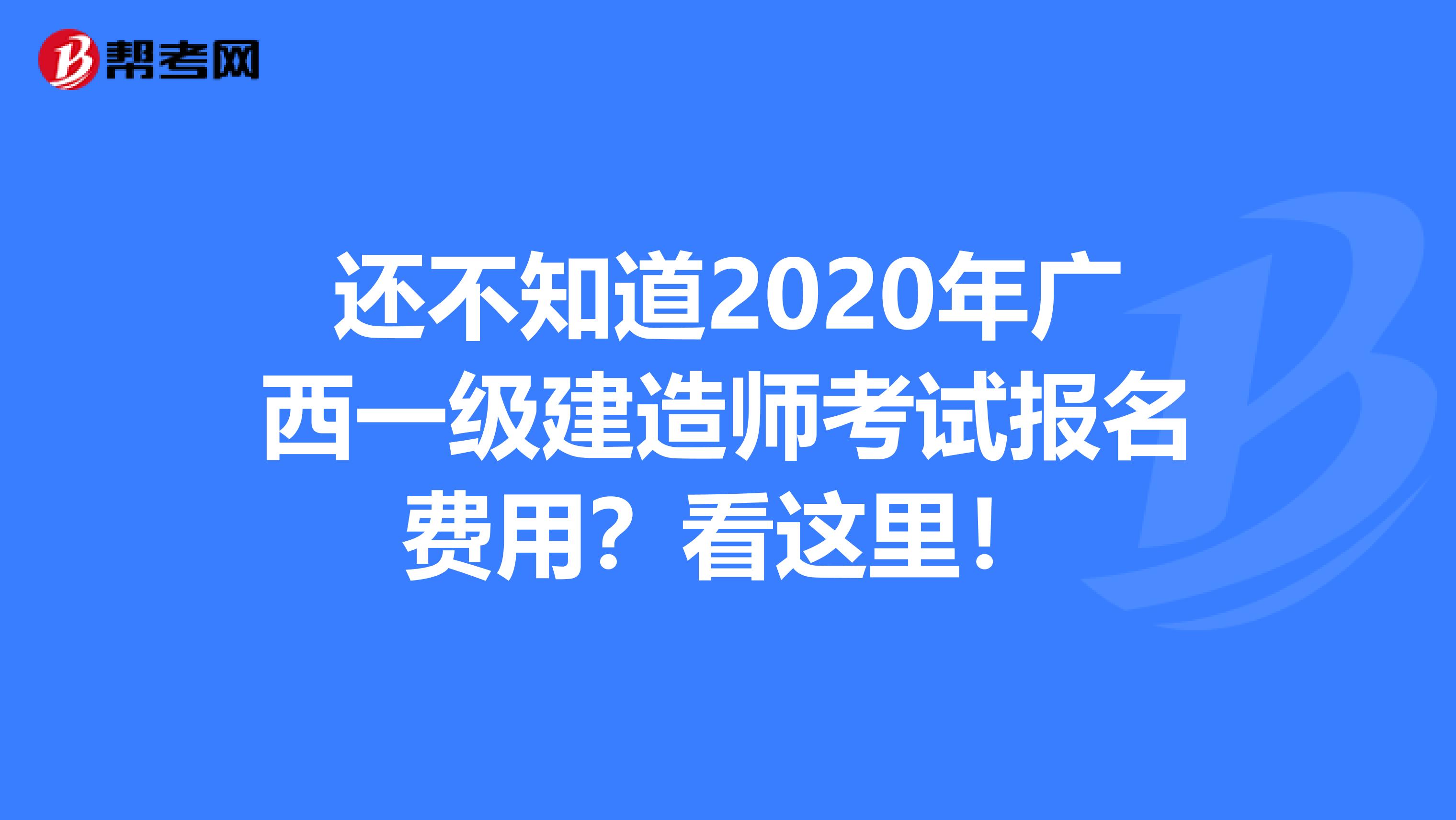 还不知道2020年广西一级建造师考试报名费用？看这里！