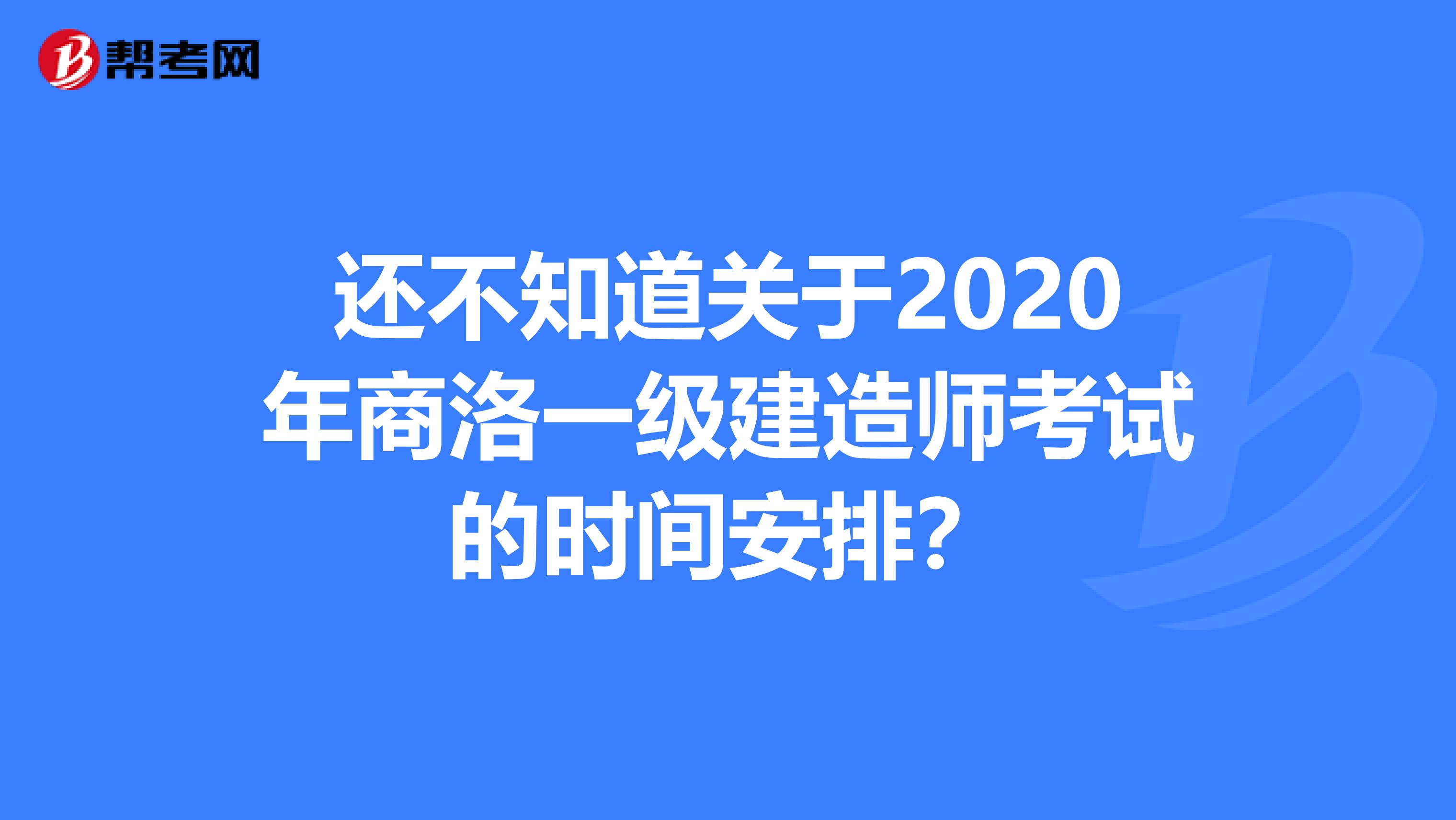 还不知道关于2020年商洛一级建造师考试的时间安排？