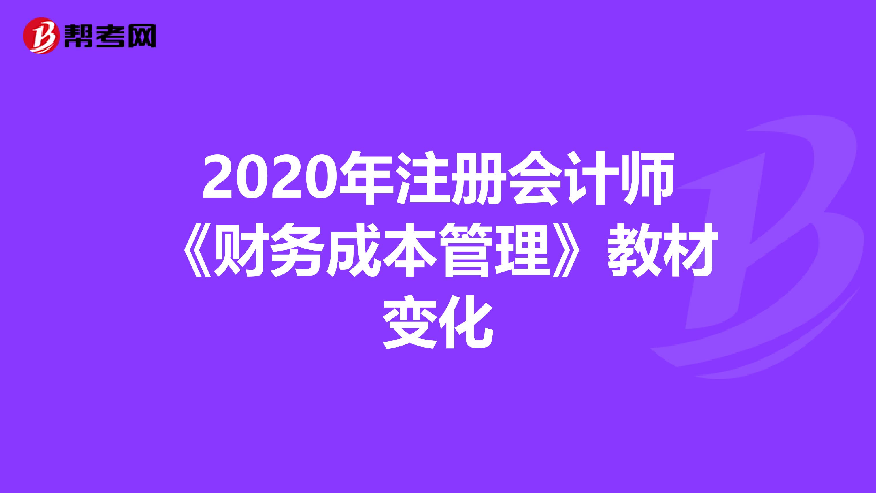 2020年注册会计师《财务成本管理》教材变化