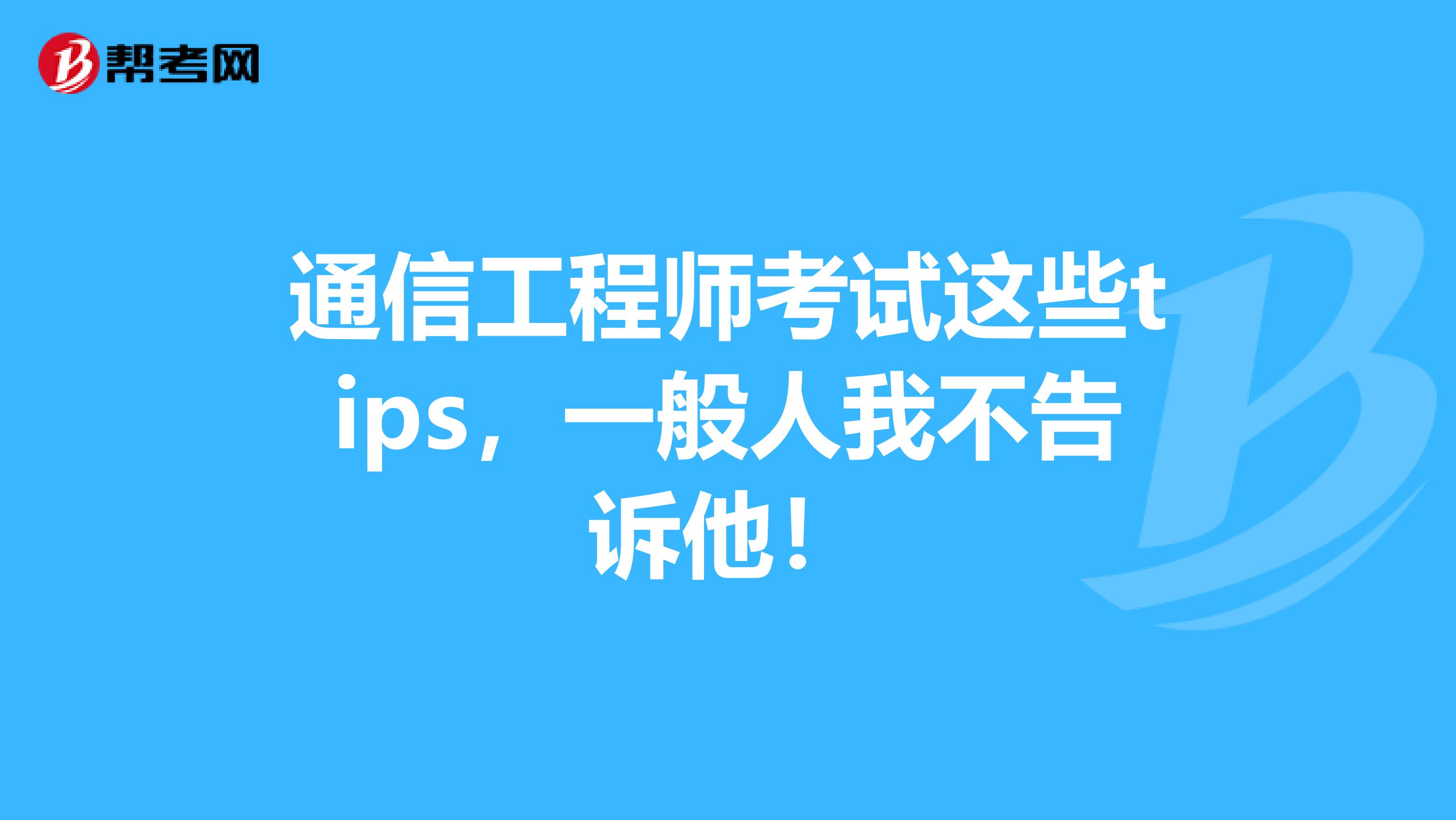 通信工程师考试这些tips，一般人我不告诉他！