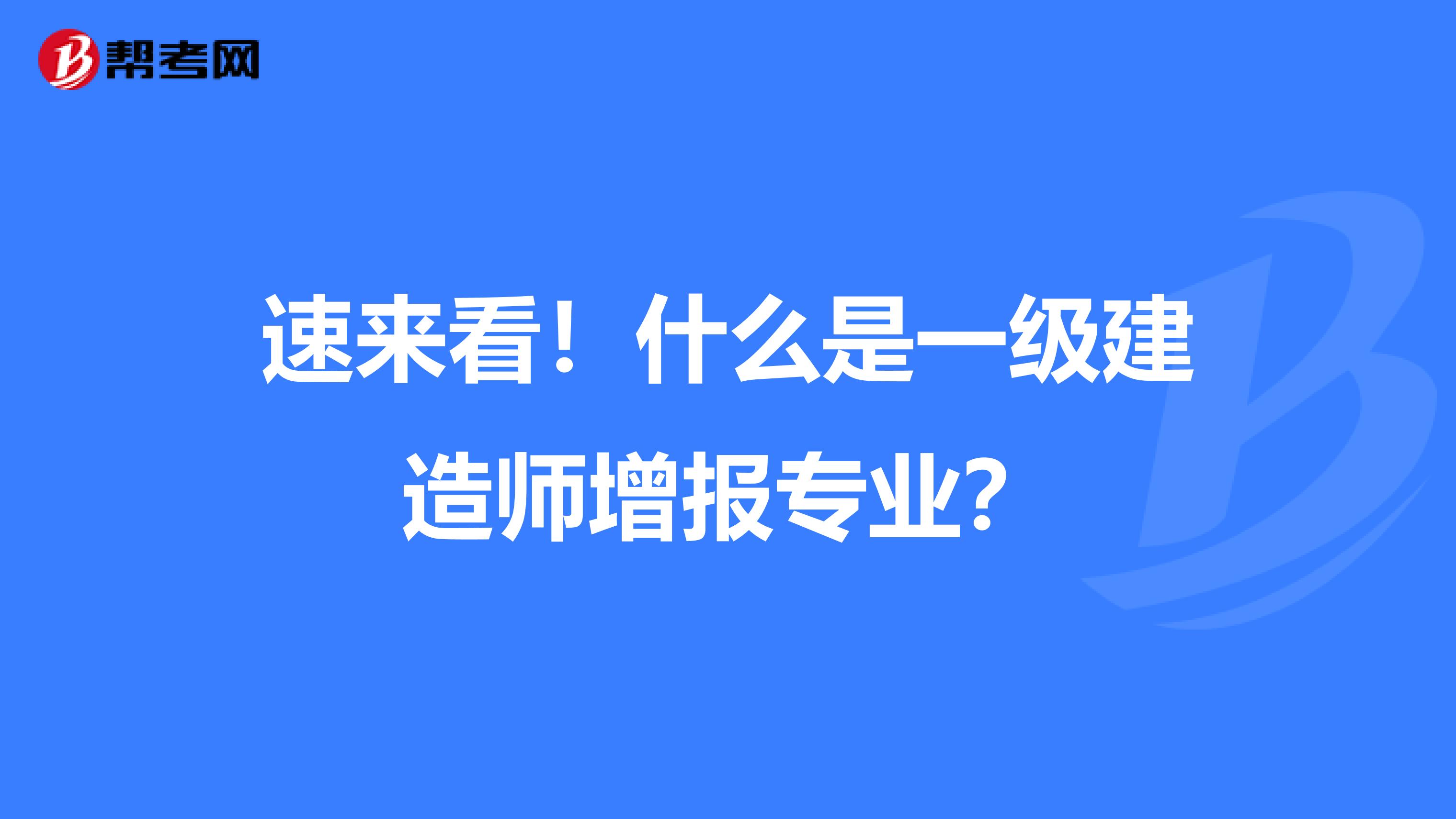 速来看！什么是一级建造师增报专业？