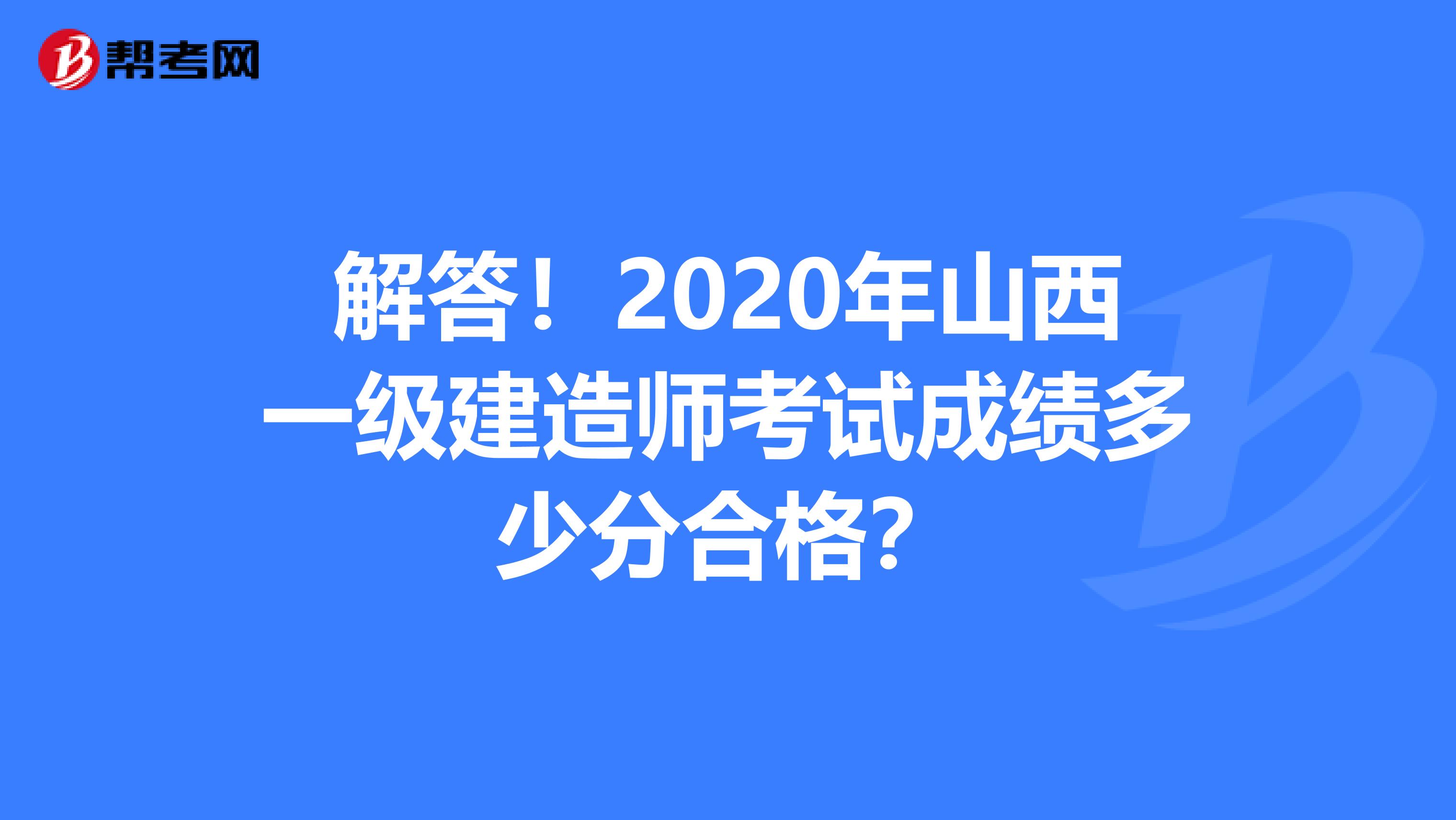 解答！2020年山西一级建造师考试成绩多少分合格？