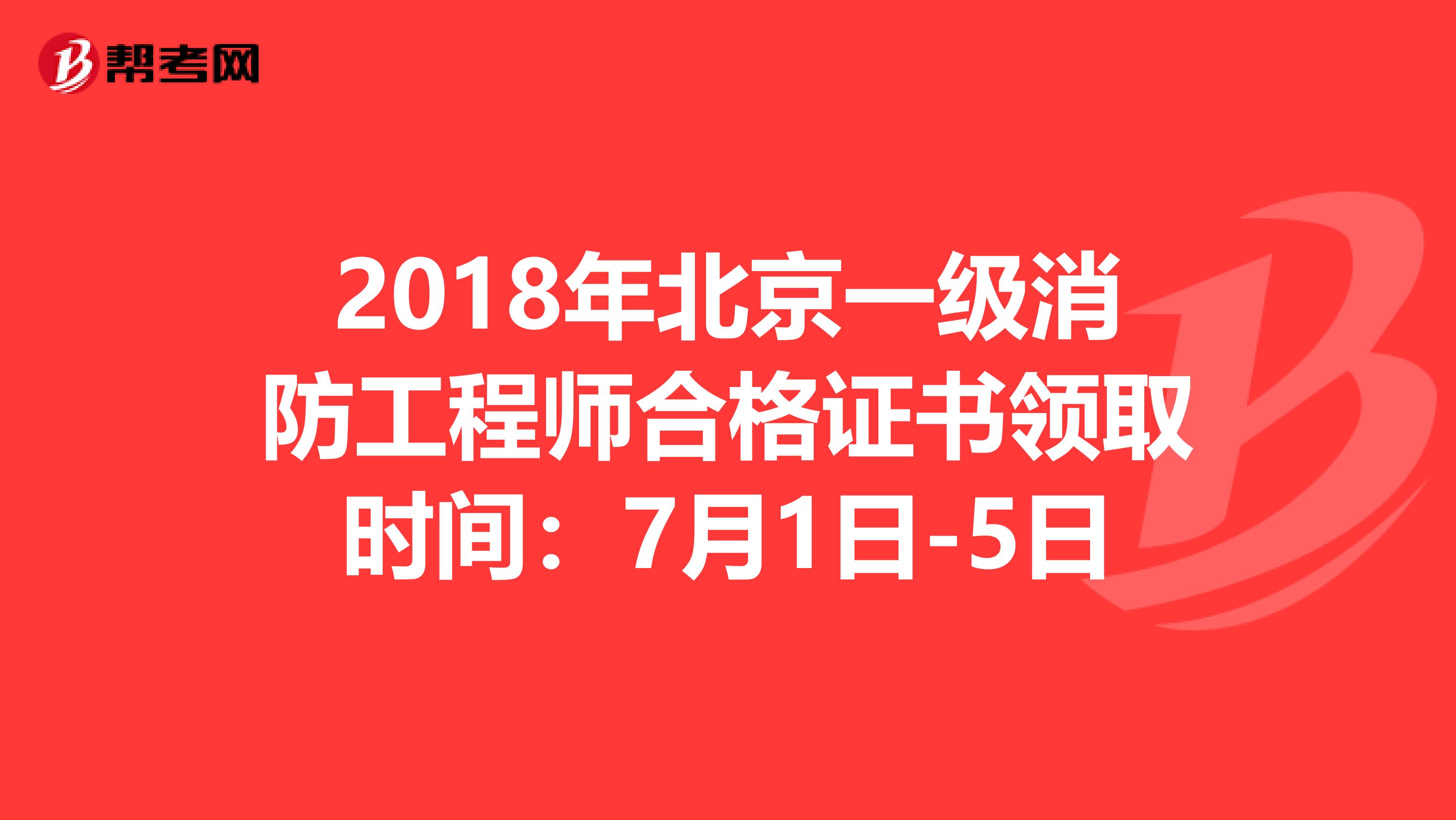 2018年北京一级消防工程师合格证书领取时间：7月1日-5日