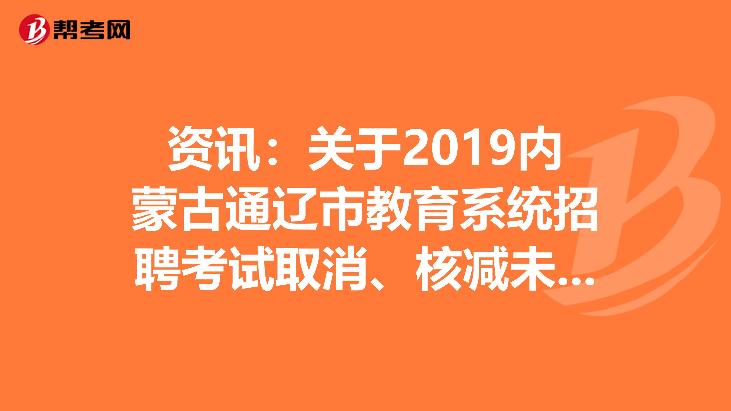 资讯：关于2019内蒙古通辽市教育系统招聘考试取消、核减未达到开考比例岗位公告发布