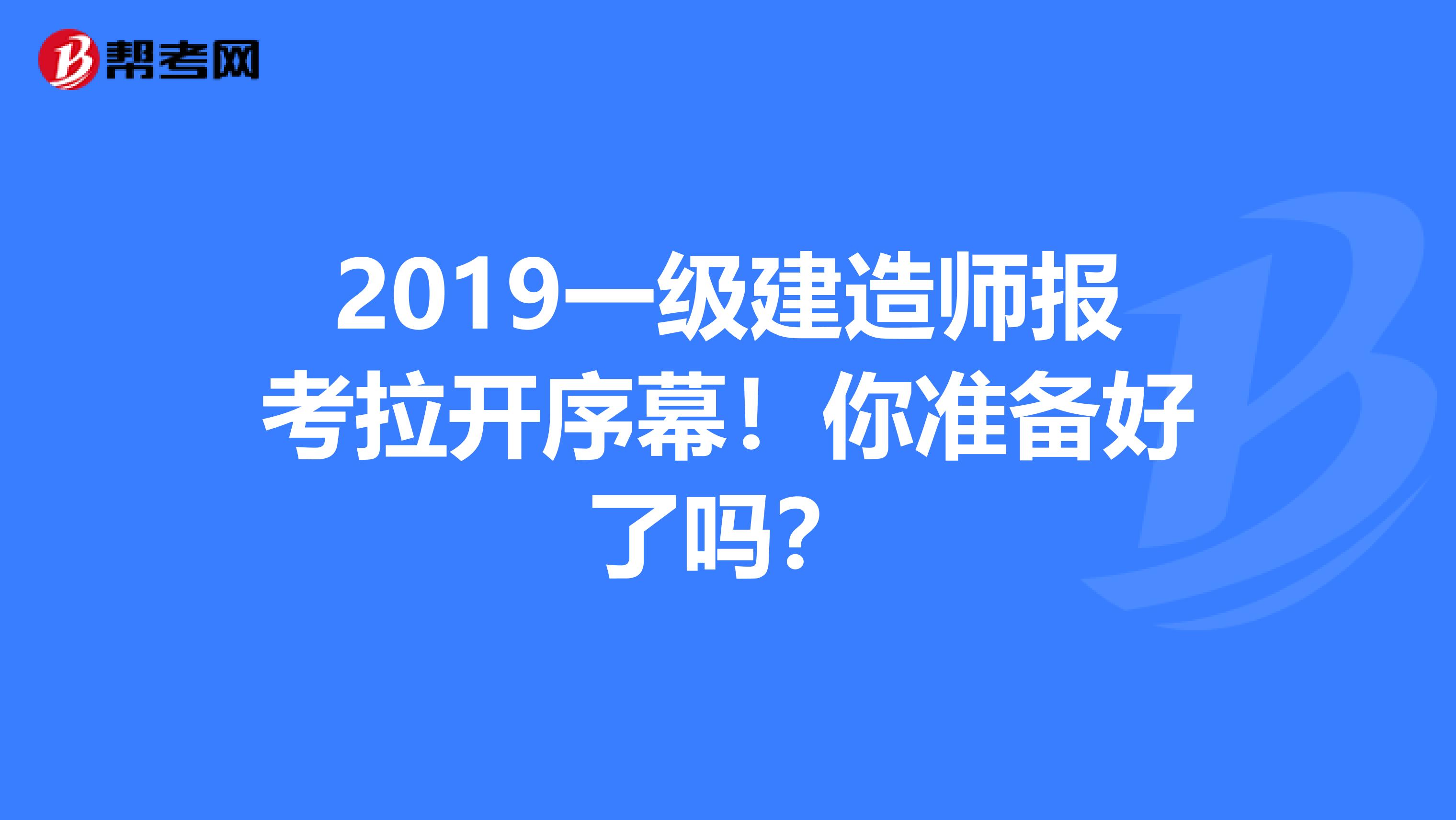 2019一级建造师报考拉开序幕！你准备好了吗？