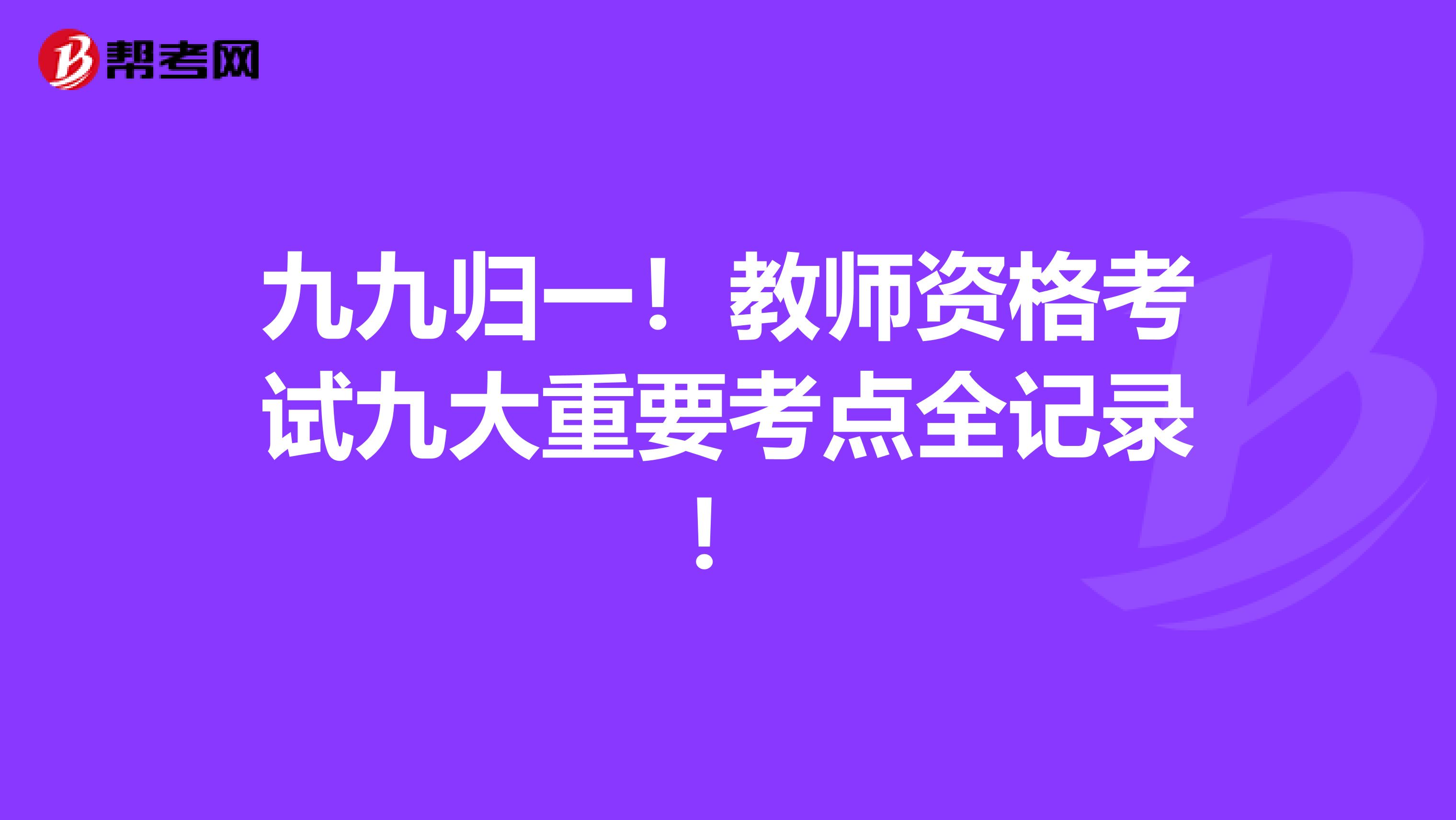 九九归一！教师资格考试九大重要考点全记录！