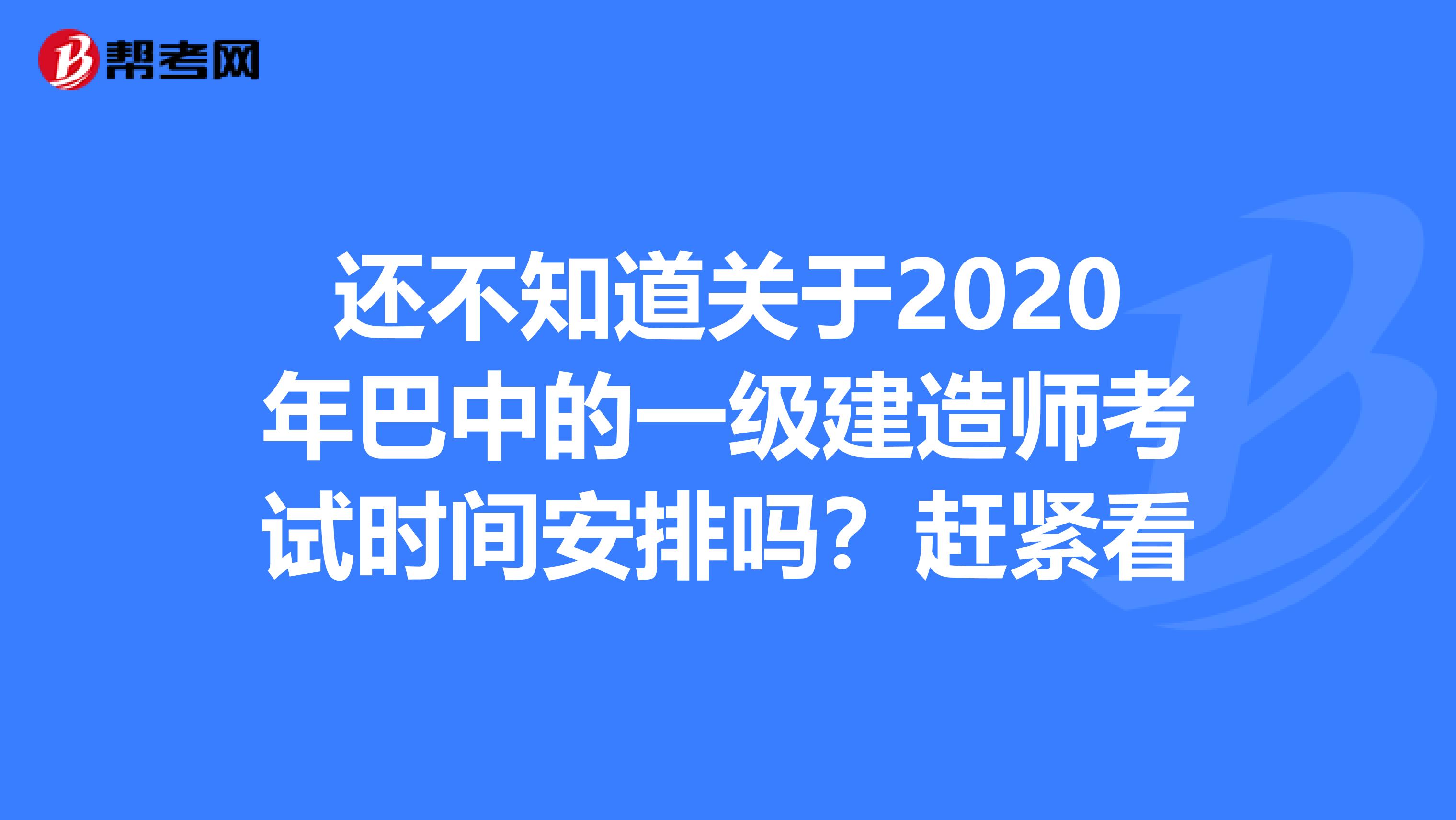 还不知道关于2020年巴中的一级建造师考试时间安排吗？赶紧看