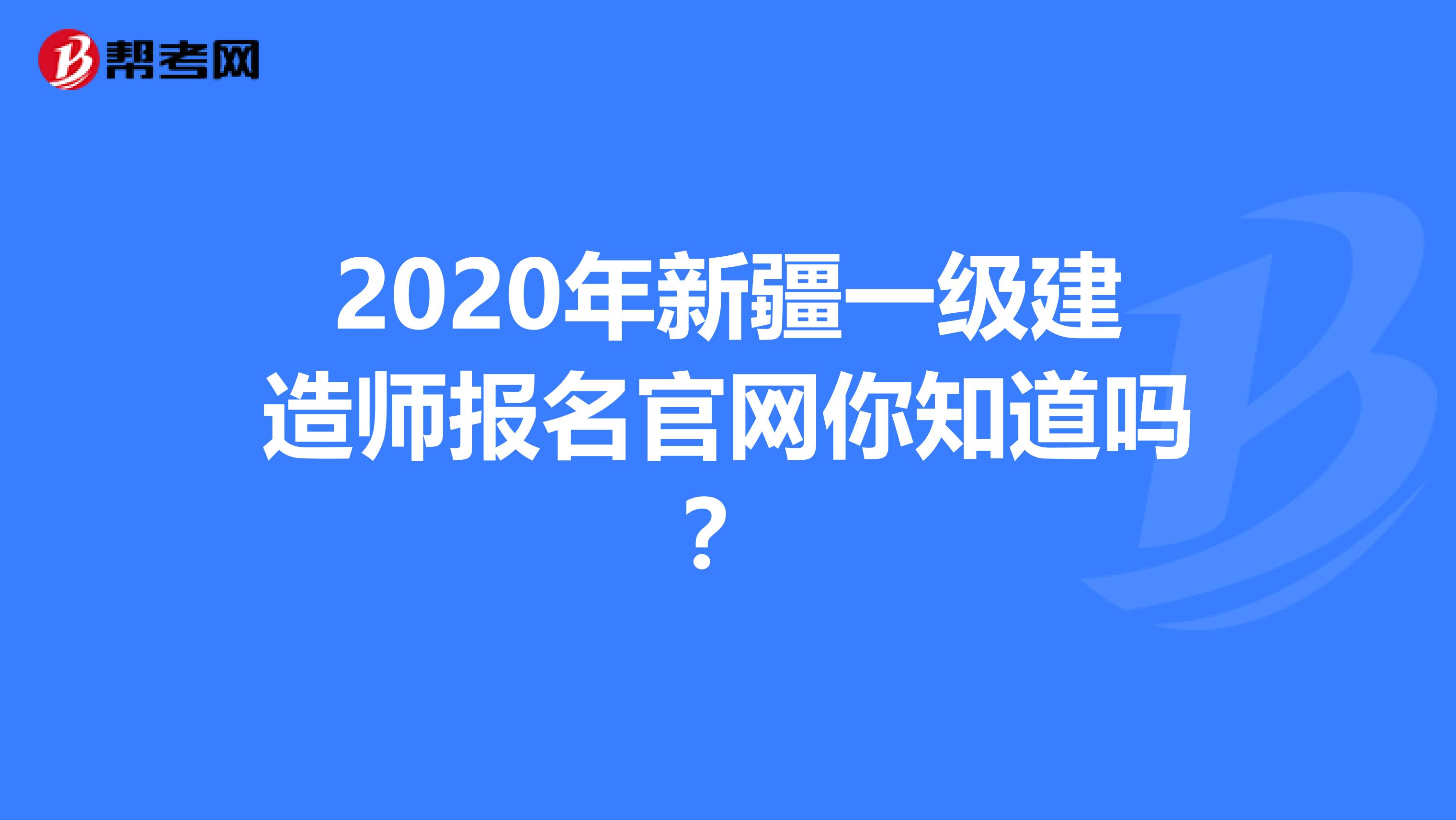 2020年新疆一级建造师报名官网你知道吗？