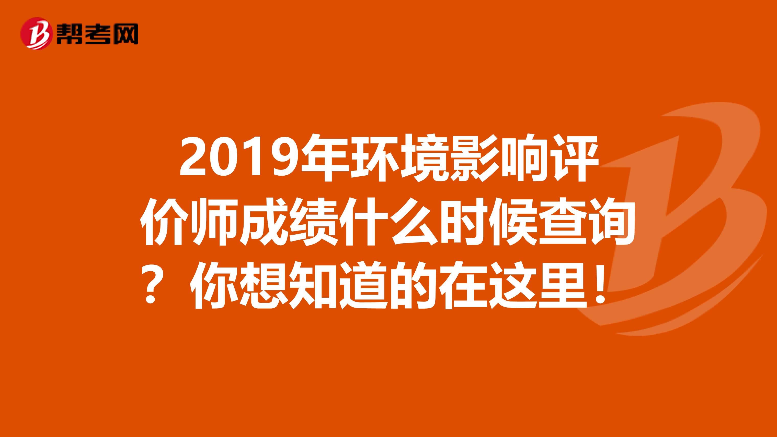 2019年环境影响评价师成绩什么时候查询？你想知道的在这里！