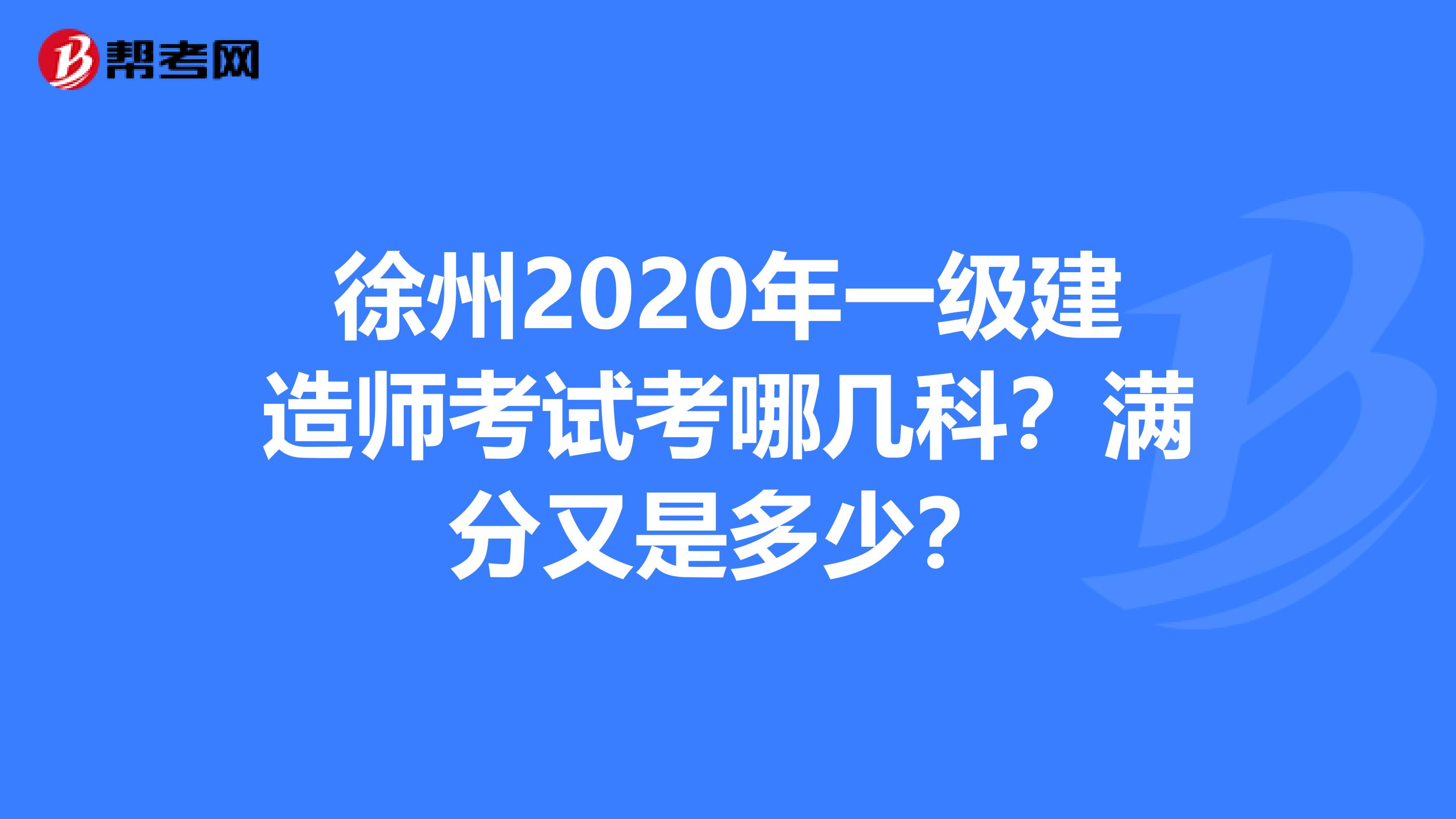 徐州2020年一级建造师考试考哪几科？满分又是多少？