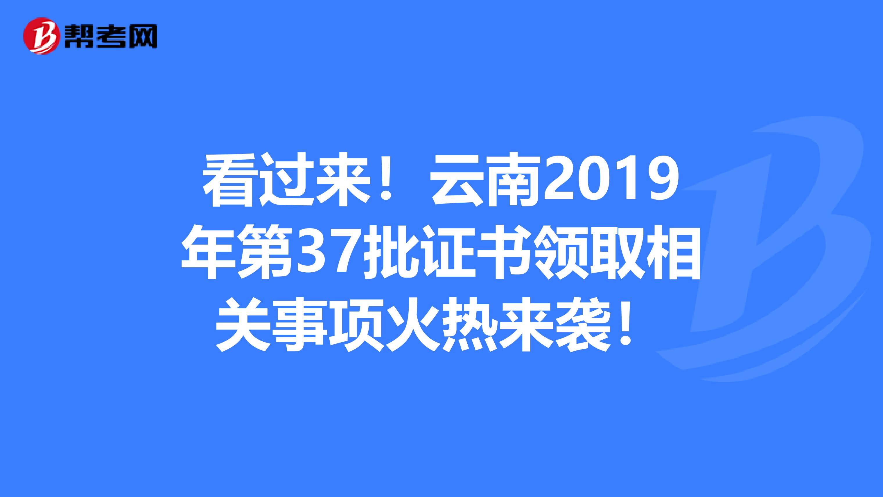 看过来！云南2019年第37批证书领取相关事项火热来袭！