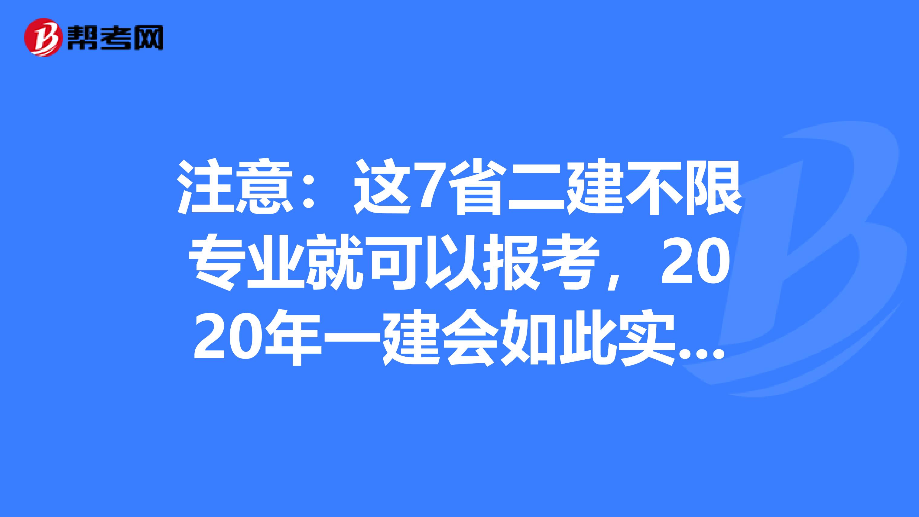 注意：这7省二建不限专业就可以报考，2020年一建会如此实施吗？