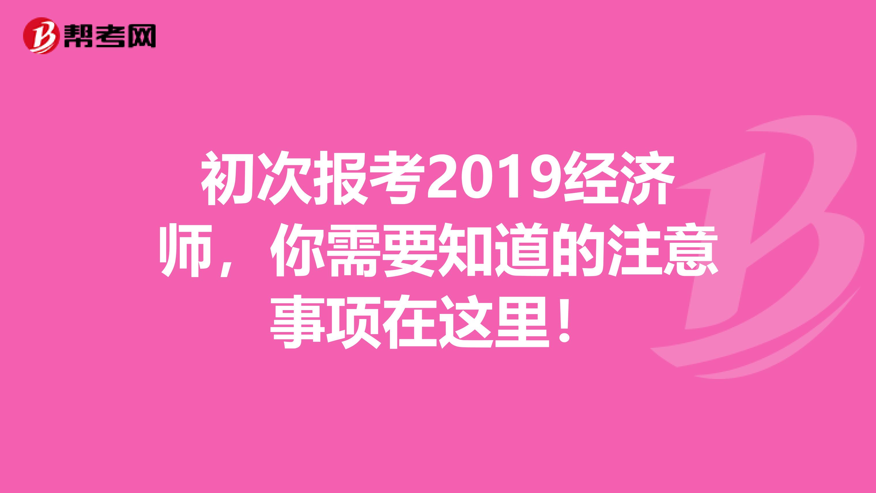 初次报考2019经济师，你需要知道的注意事项在这里！