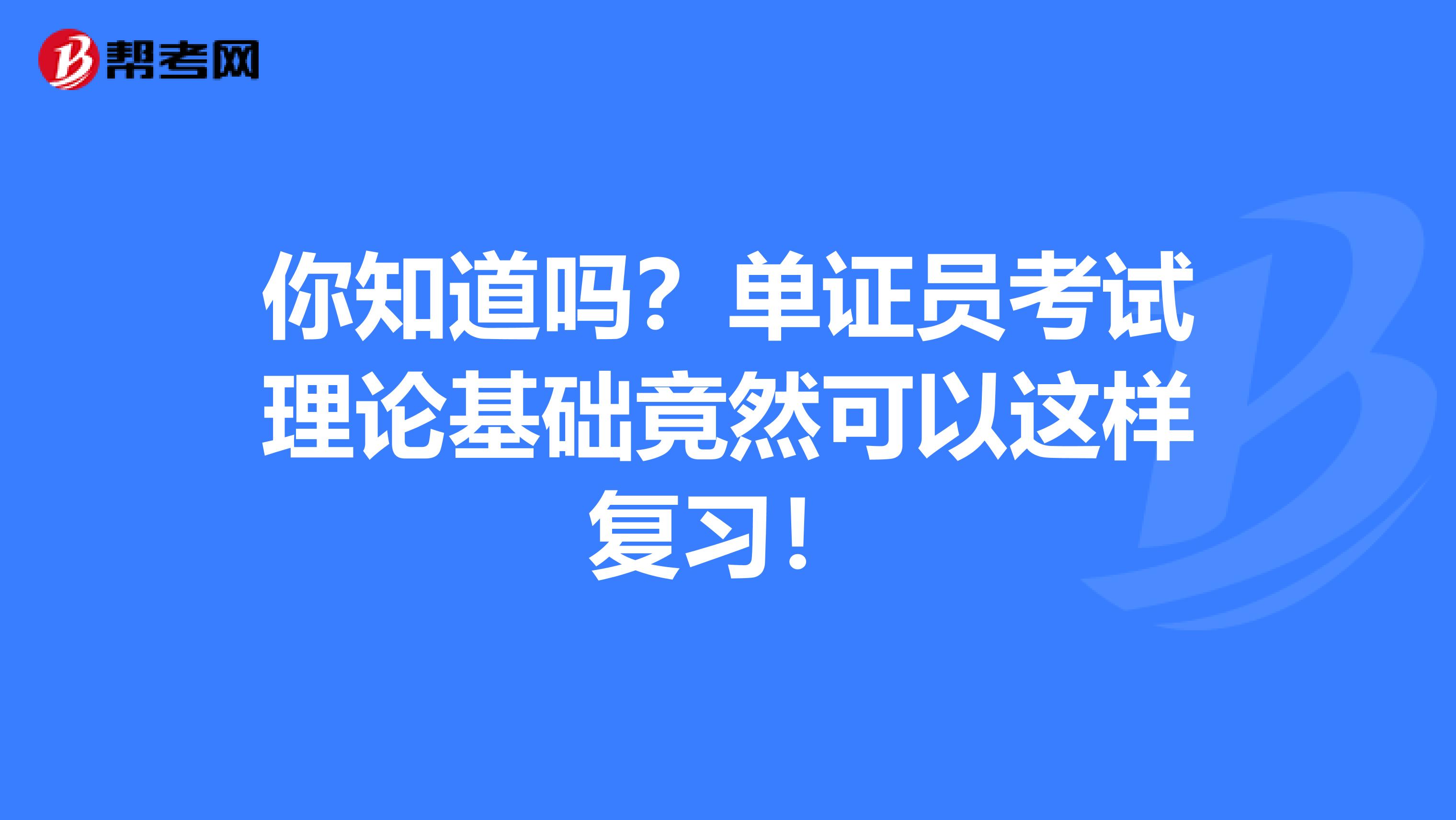你知道嗎？單證員考試?yán)碚摶A(chǔ)竟然可以這樣復(fù)習(xí)！