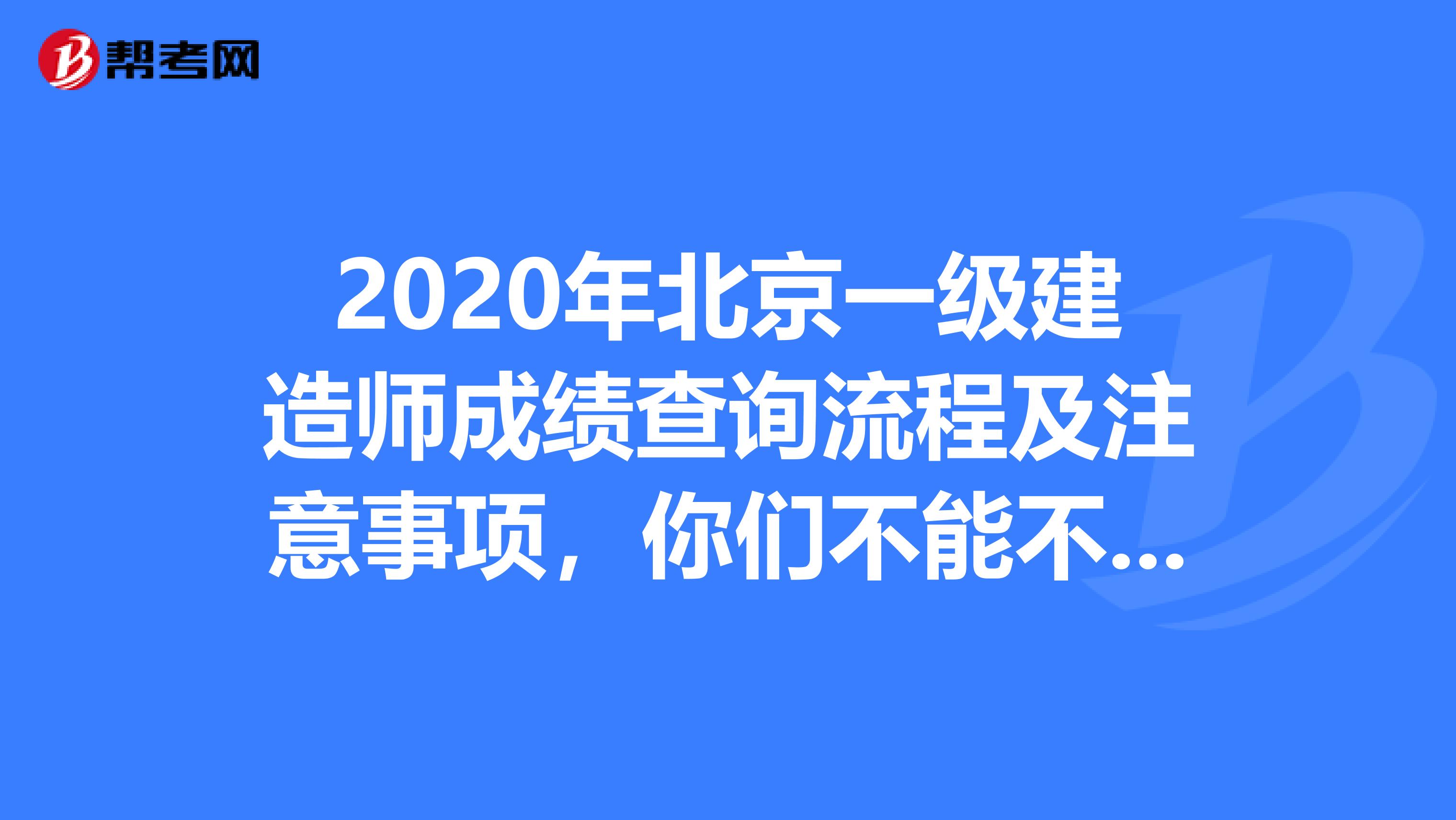 2020年北京一级建造师成绩查询流程及注意事项，你们不能不知道