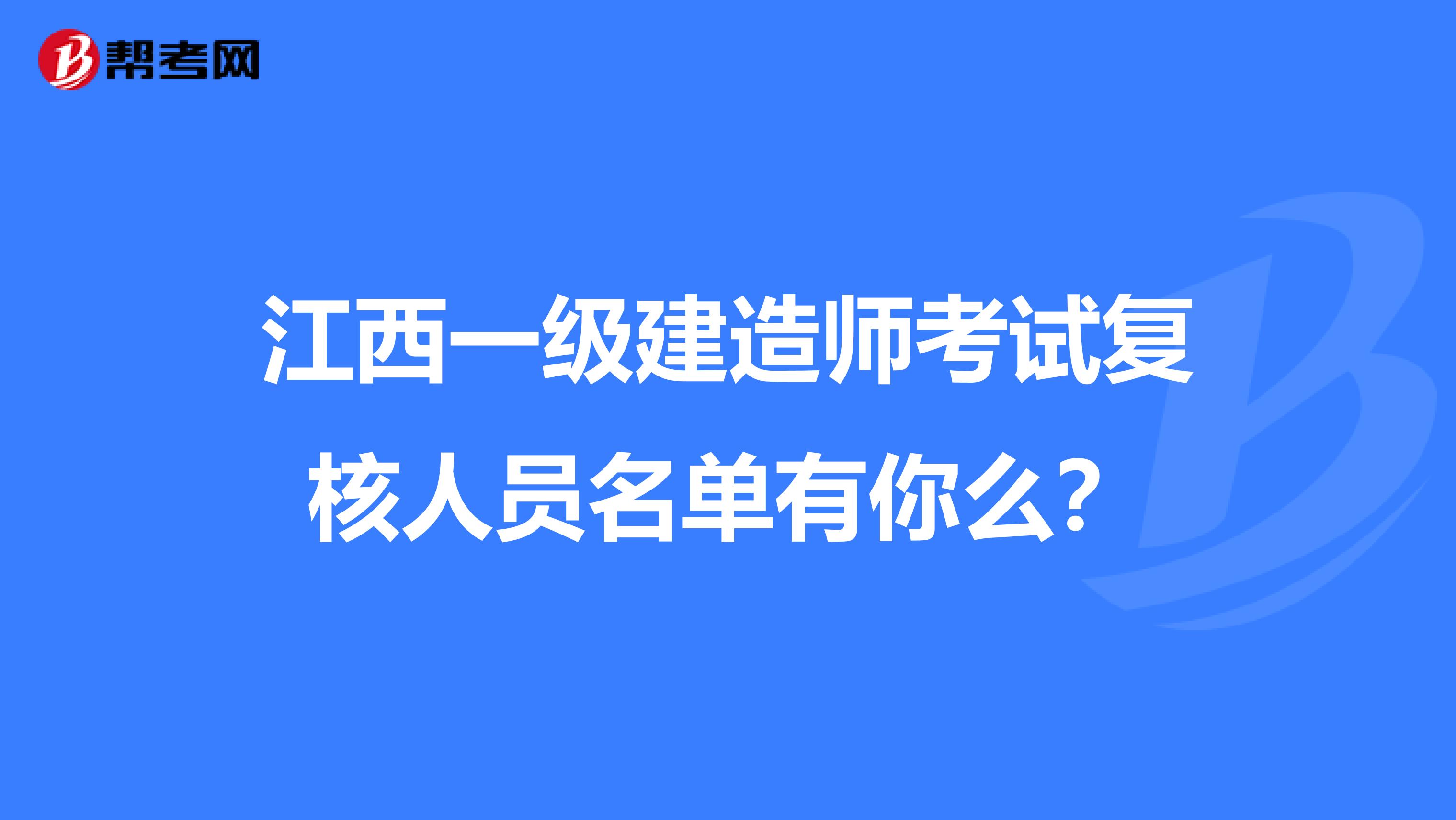 江西一级建造师考试复核人员名单有你么？