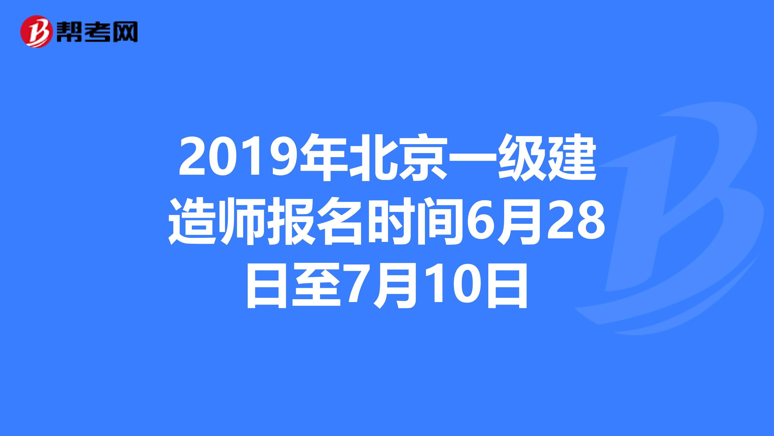 2019年北京一级建造师报名时间6月28日至7月10日