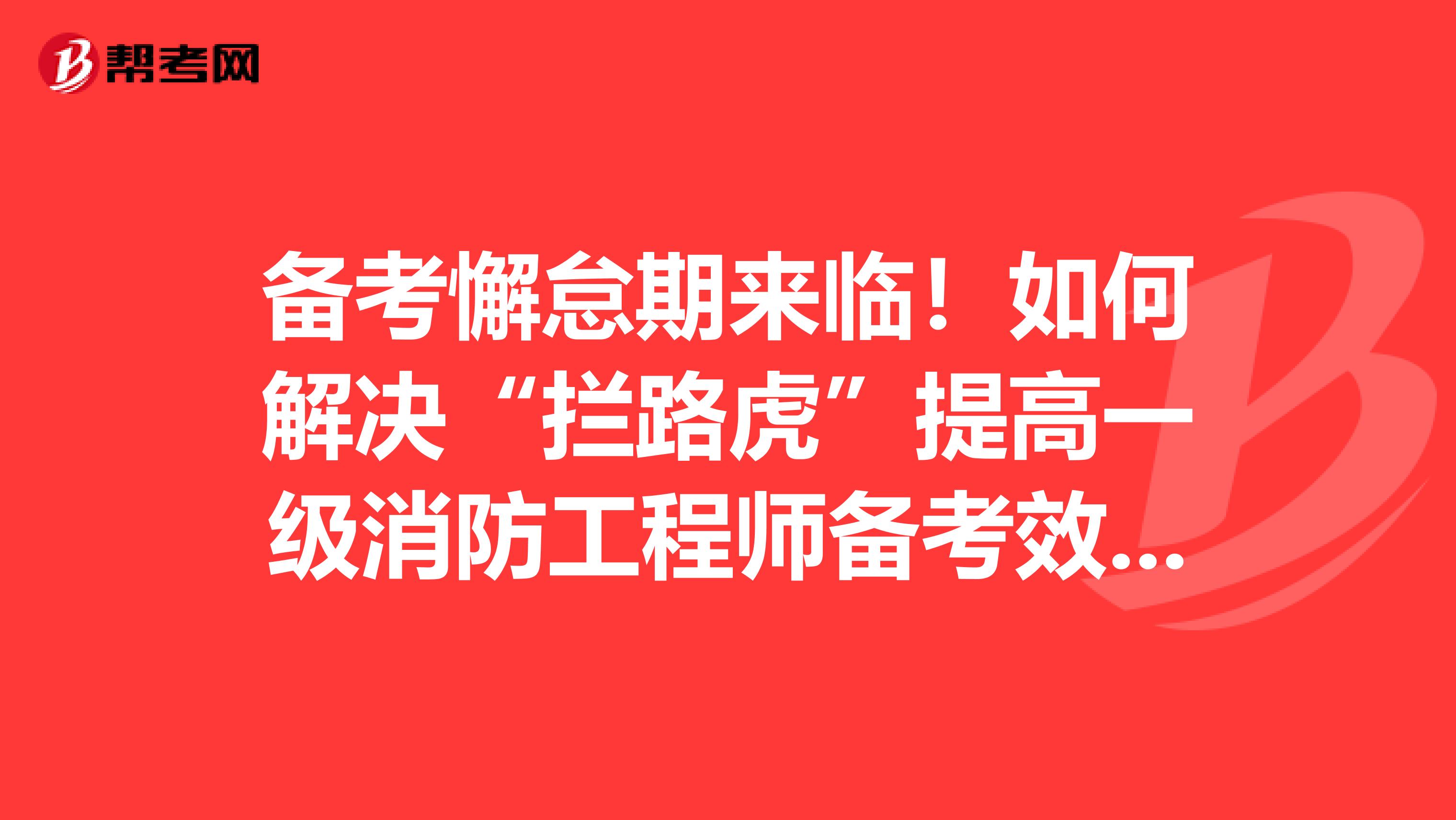 备考懈怠期来临！如何解决“拦路虎”提高一级消防工程师备考效率？