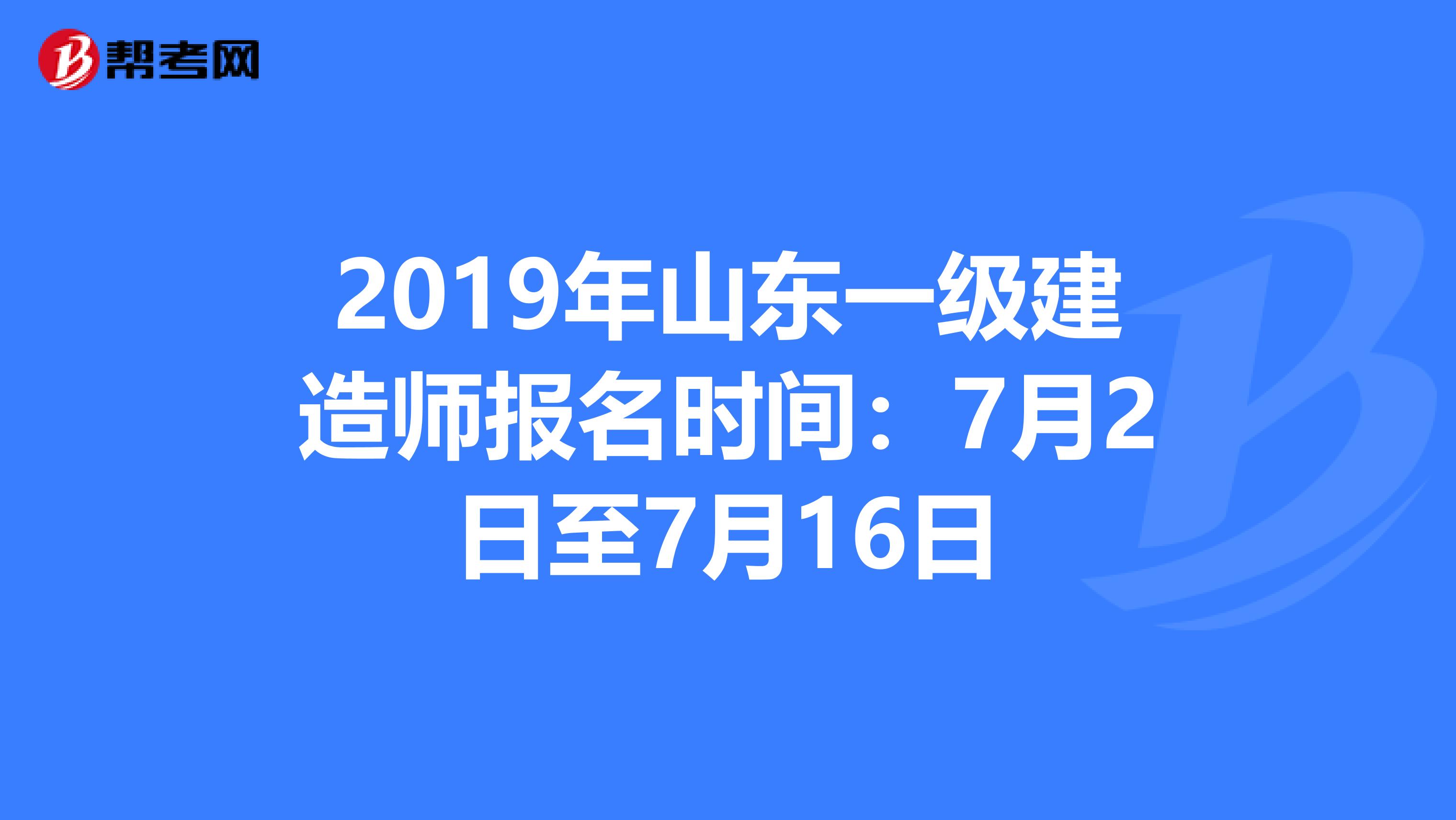 2019年山東一級建造師報名時間：7月2日至7月16日