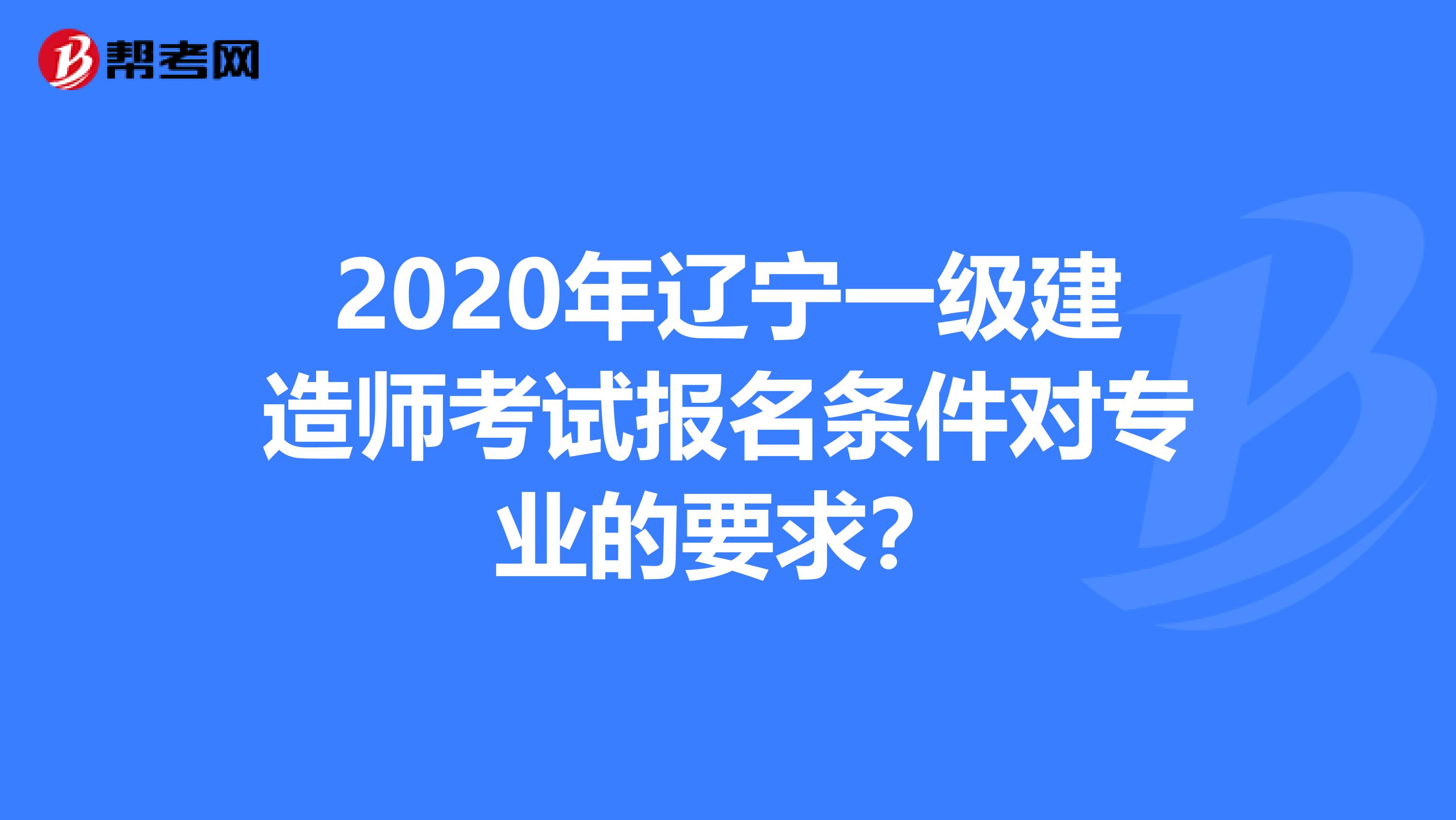 2020年辽宁一级建造师考试报名条件对专业的要求？