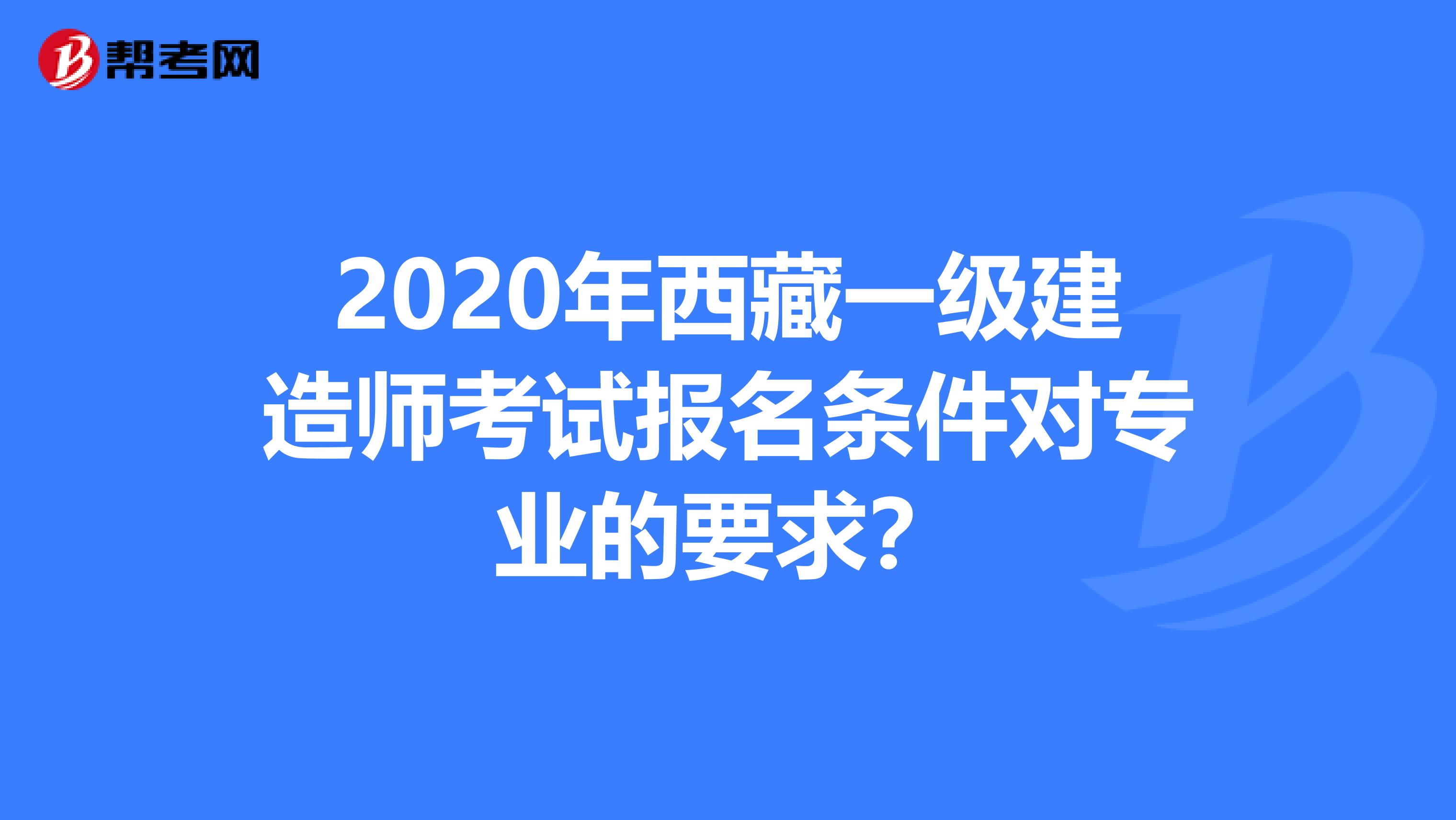 2020年西藏一级建造师考试报名条件对专业的要求？