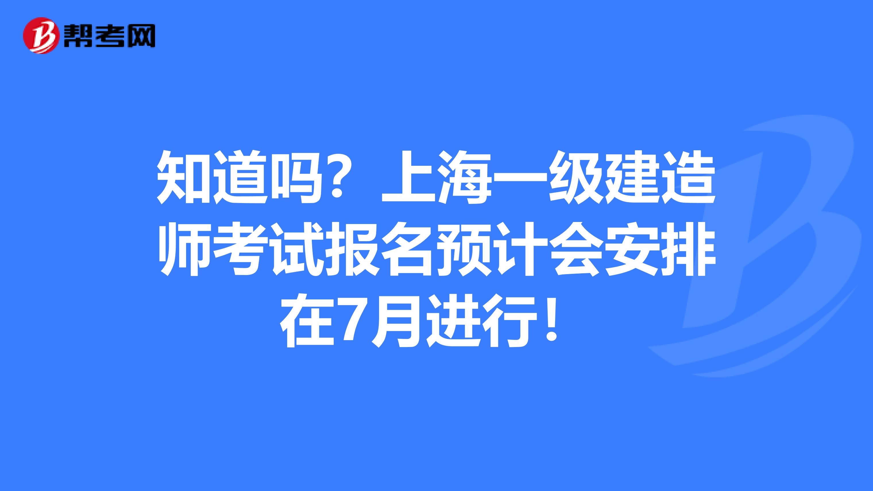 知道吗？上海一级建造师考试报名预计会安排在7月进行！
