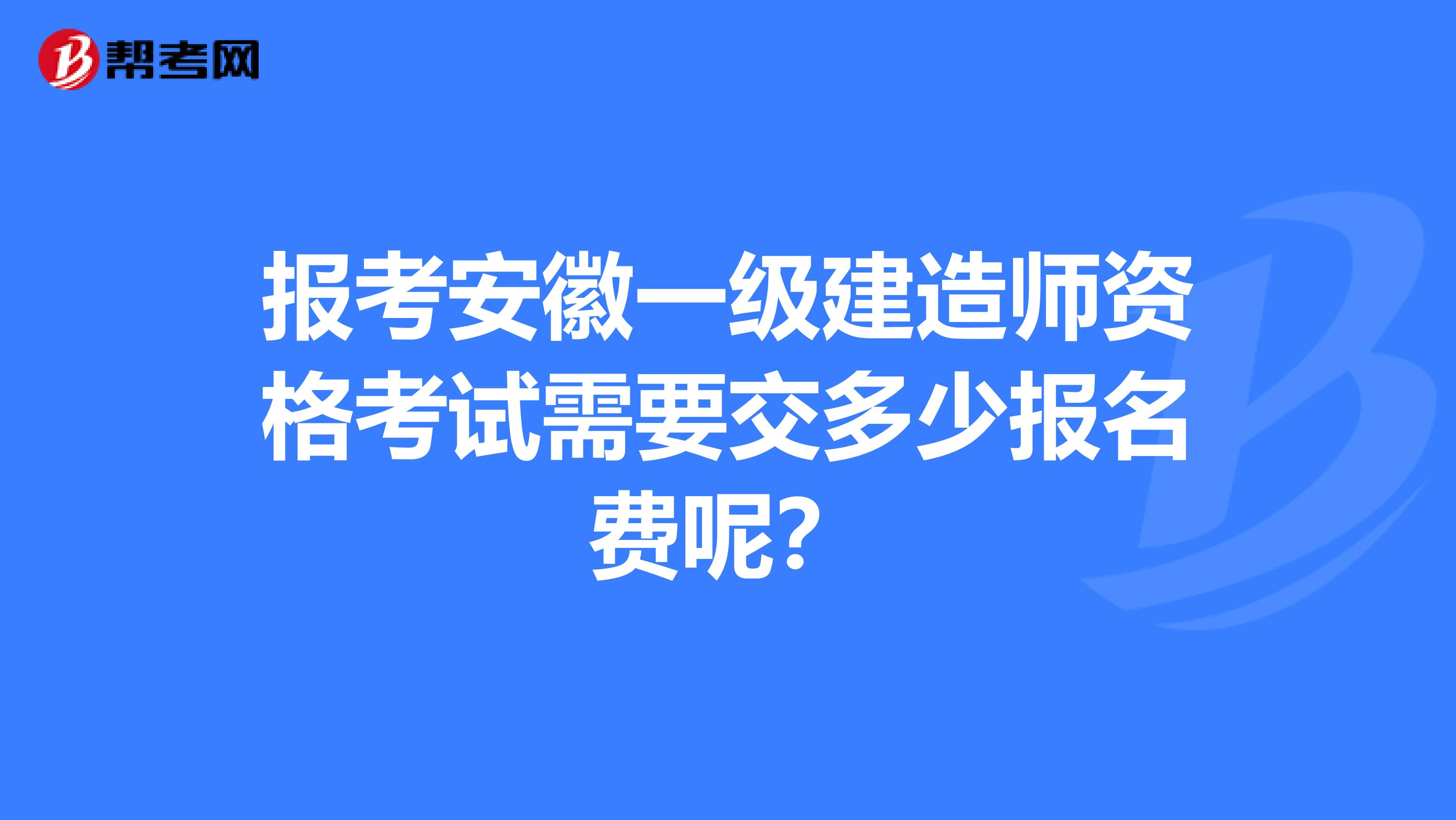 报考安徽一级建造师资格考试需要交多少报名费呢？