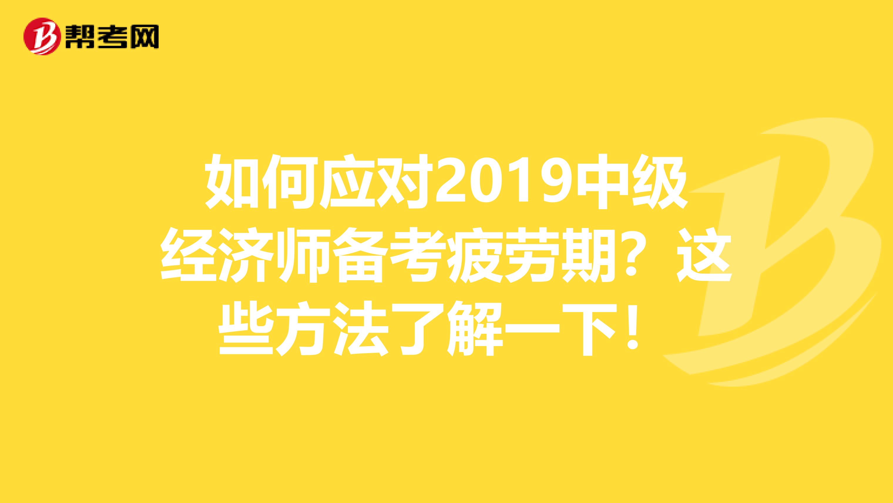 如何应对2019中级经济师备考疲劳期？这些方法了解一下！