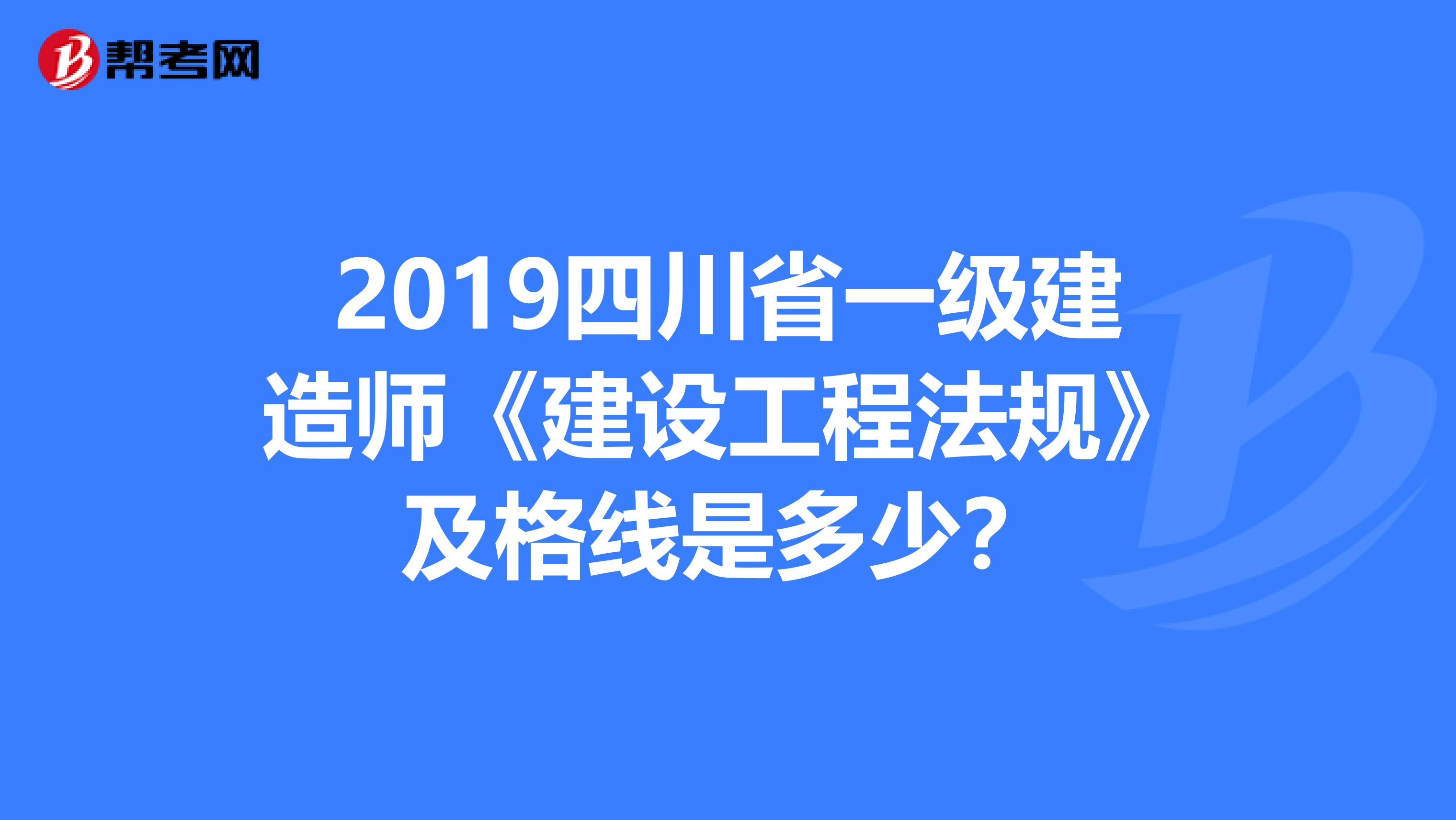 2019四川省一级建造师《建设工程法规》及格线是多少？