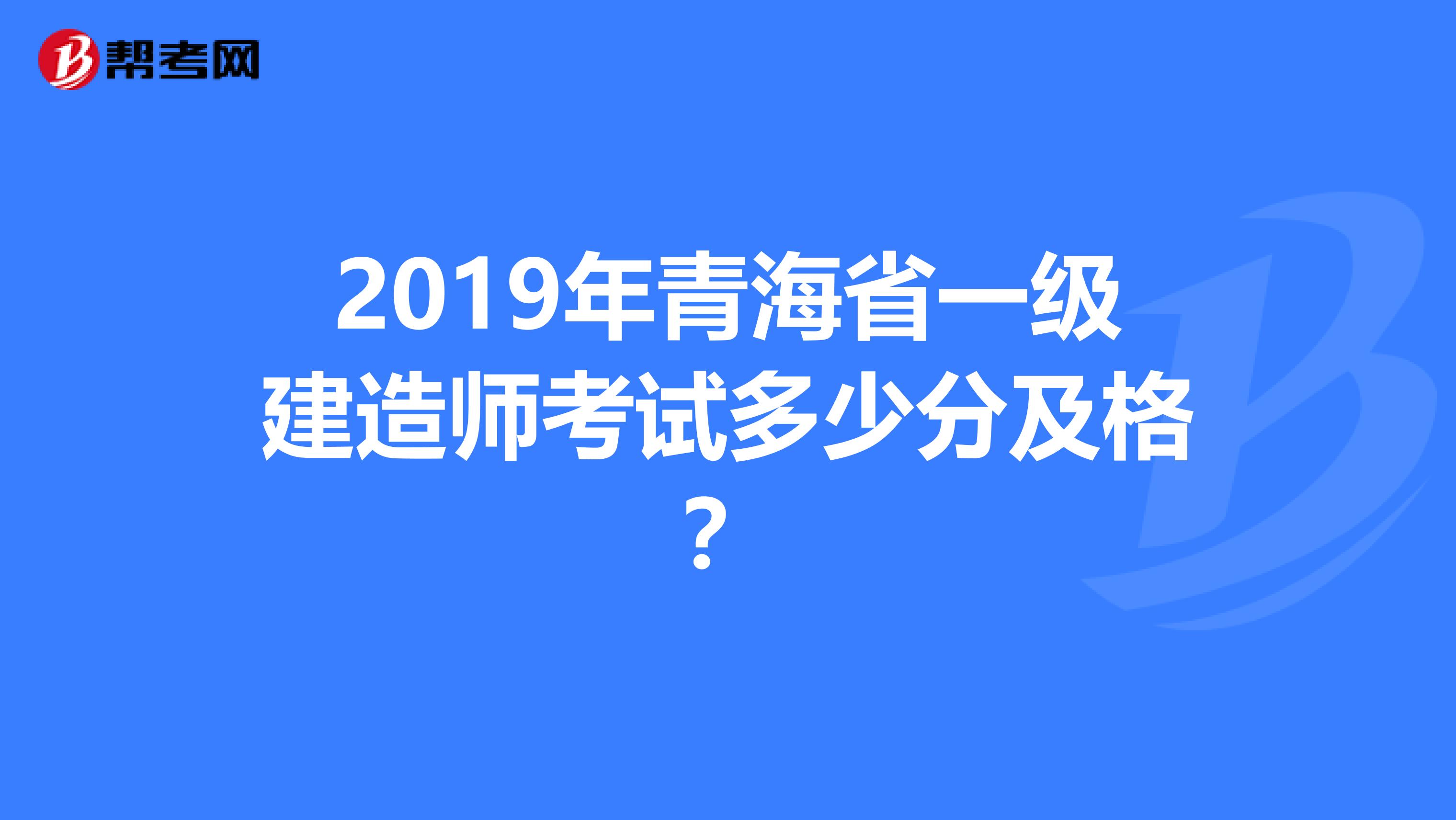 2019年青海省一级建造师考试多少分及格？