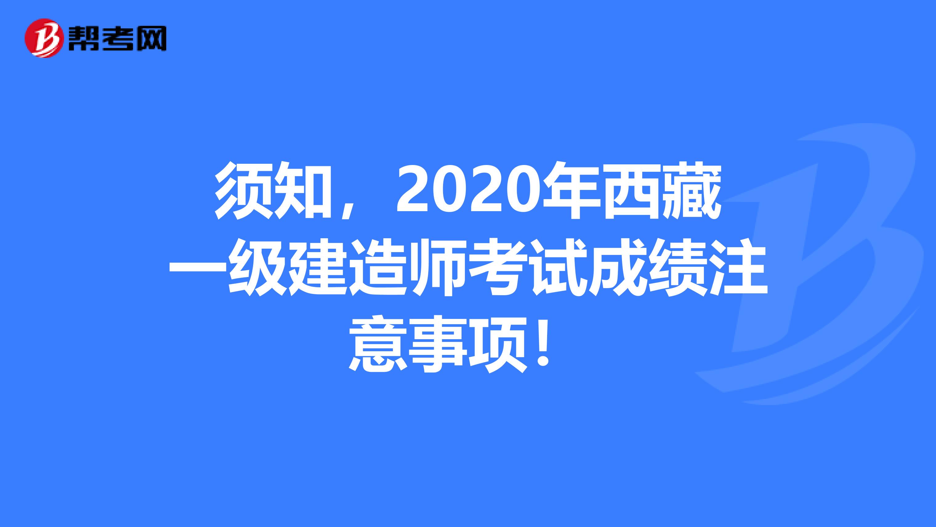 须知，2020年西藏一级建造师考试成绩注意事项！