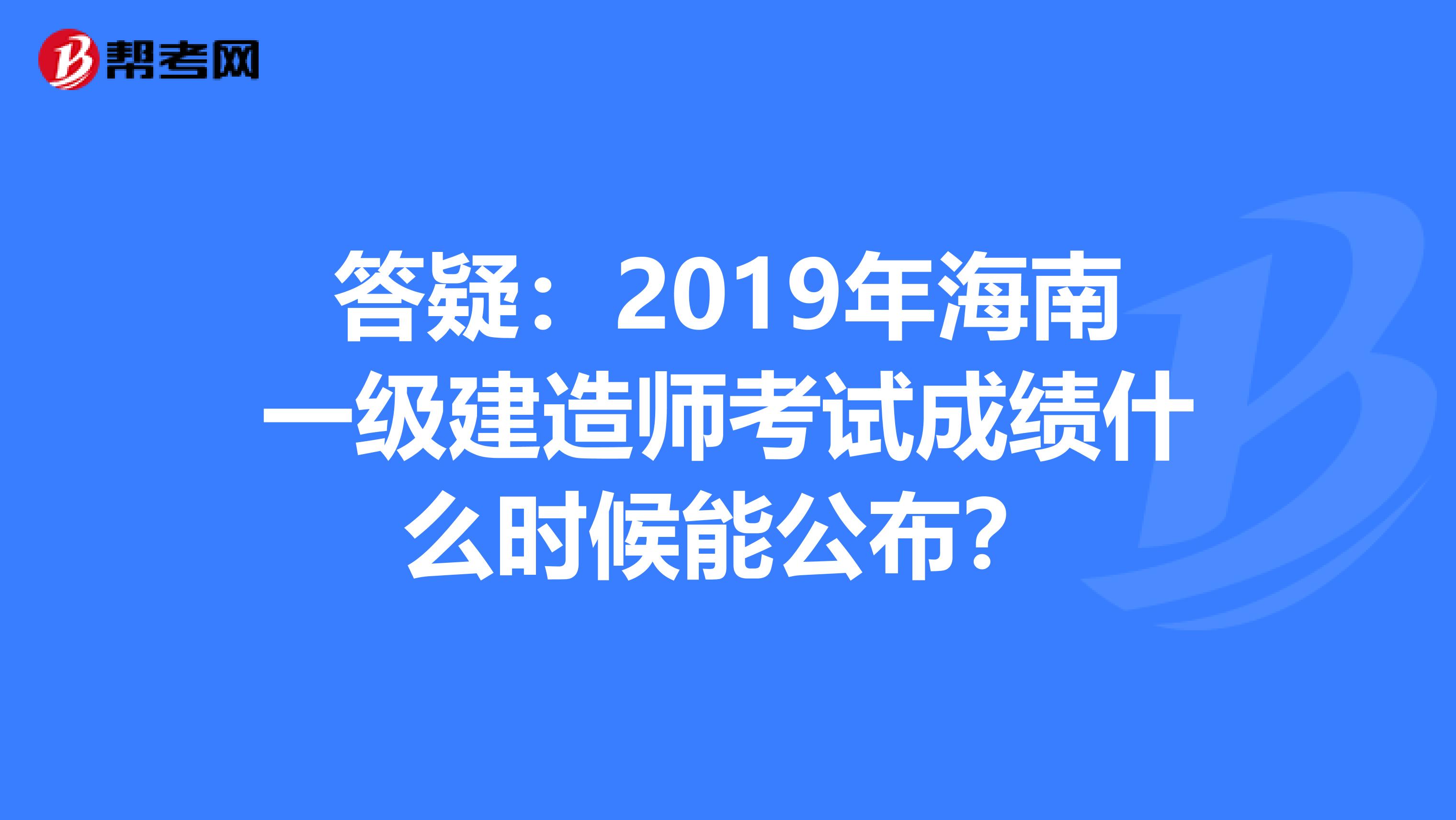 答疑：2019年海南一级建造师考试成绩什么时候能公布？