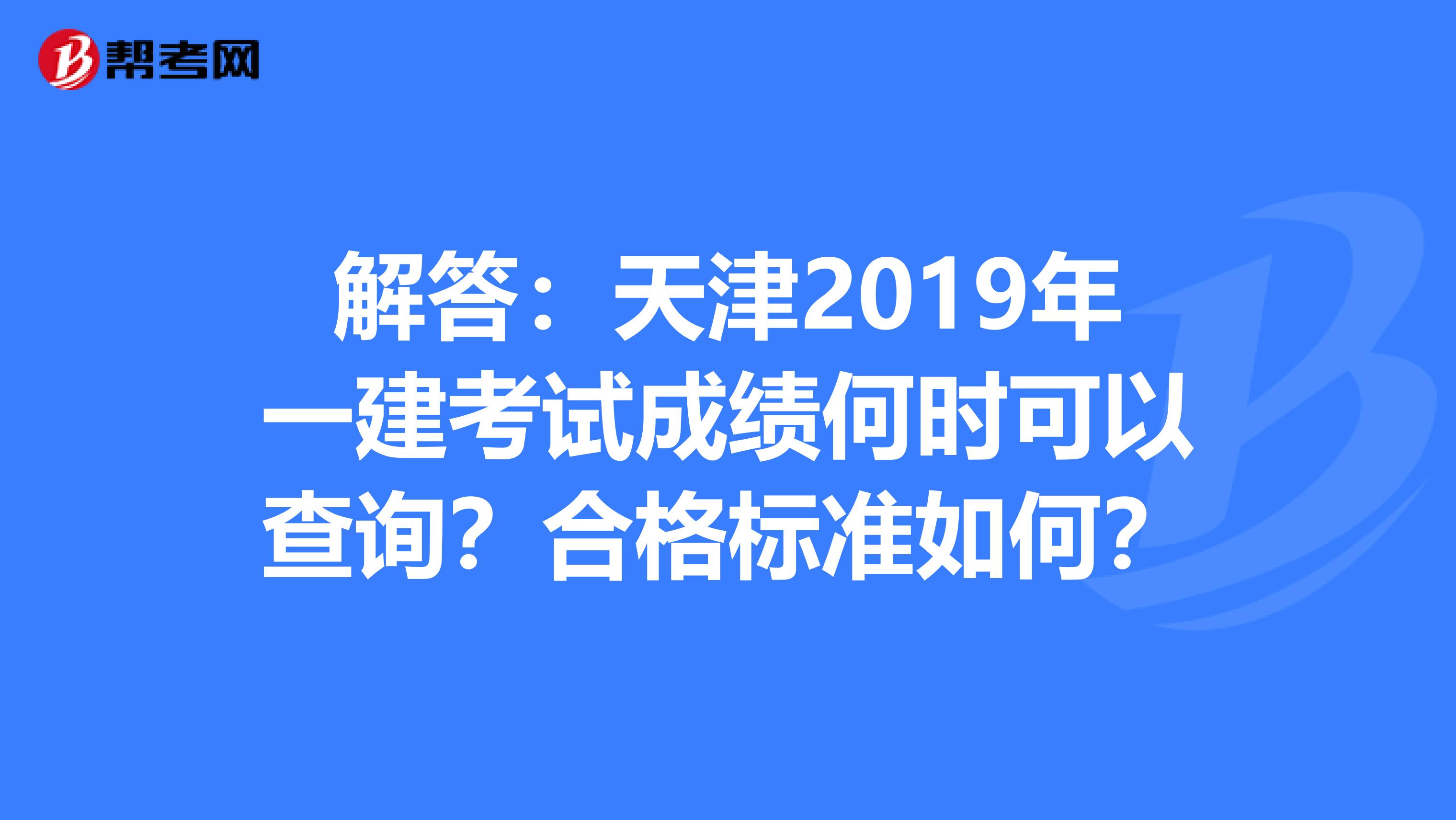 解答：天津2019年一建考试成绩何时可以查询？合格标准如何？