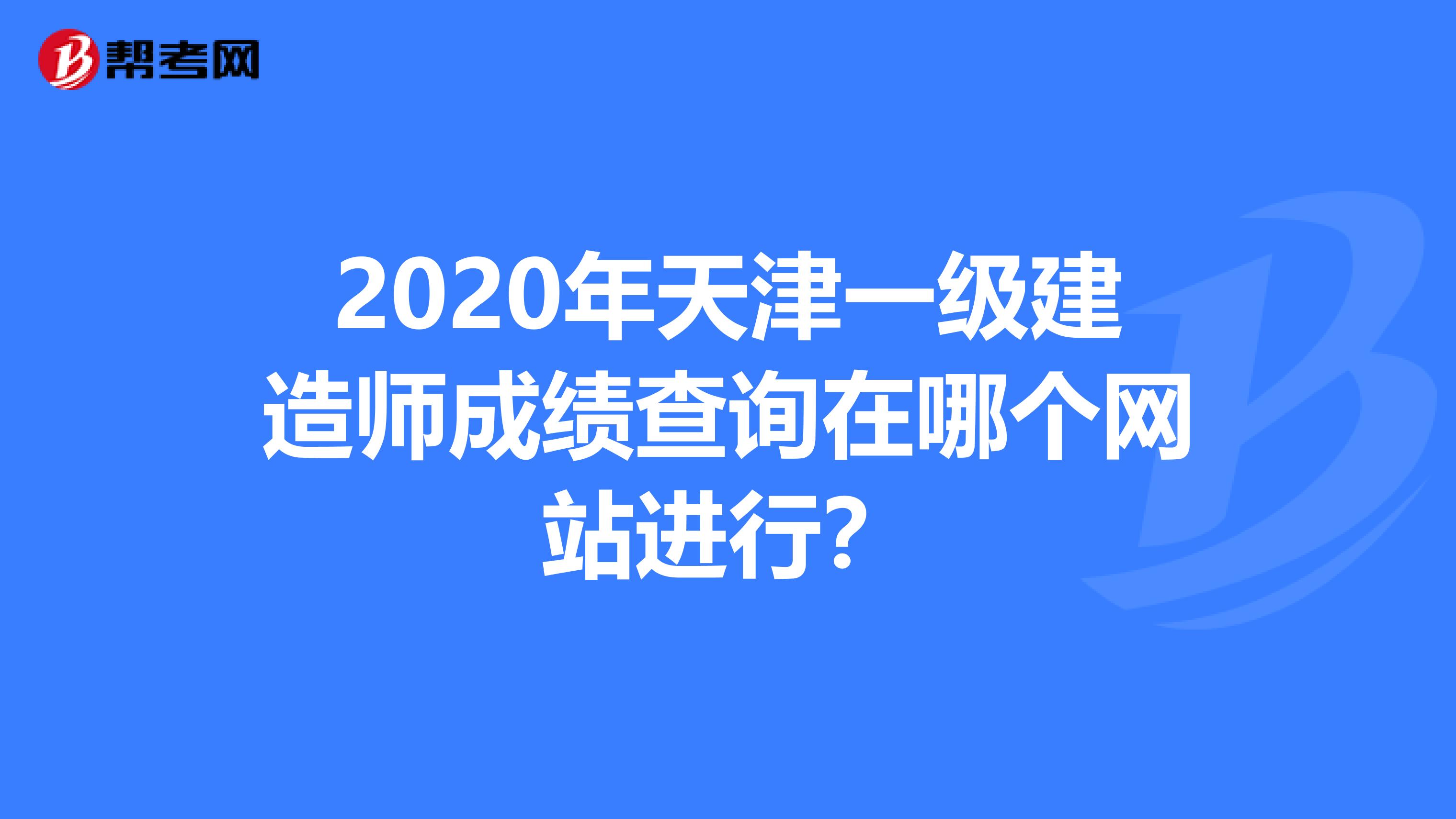 2020年天津一级建造师成绩查询在哪个网站进行？