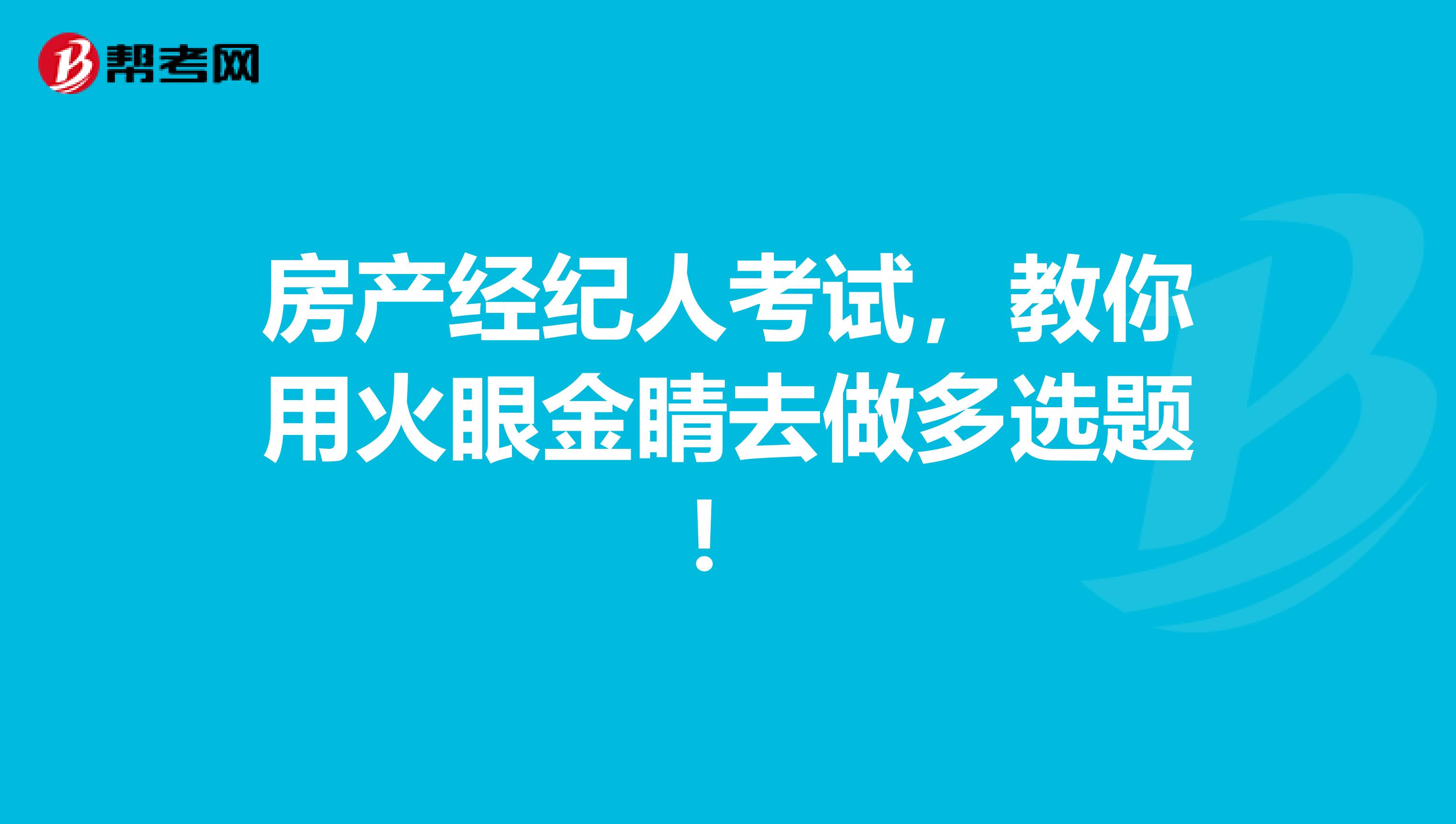 房产经纪人考试，教你用火眼金睛去做多选题！