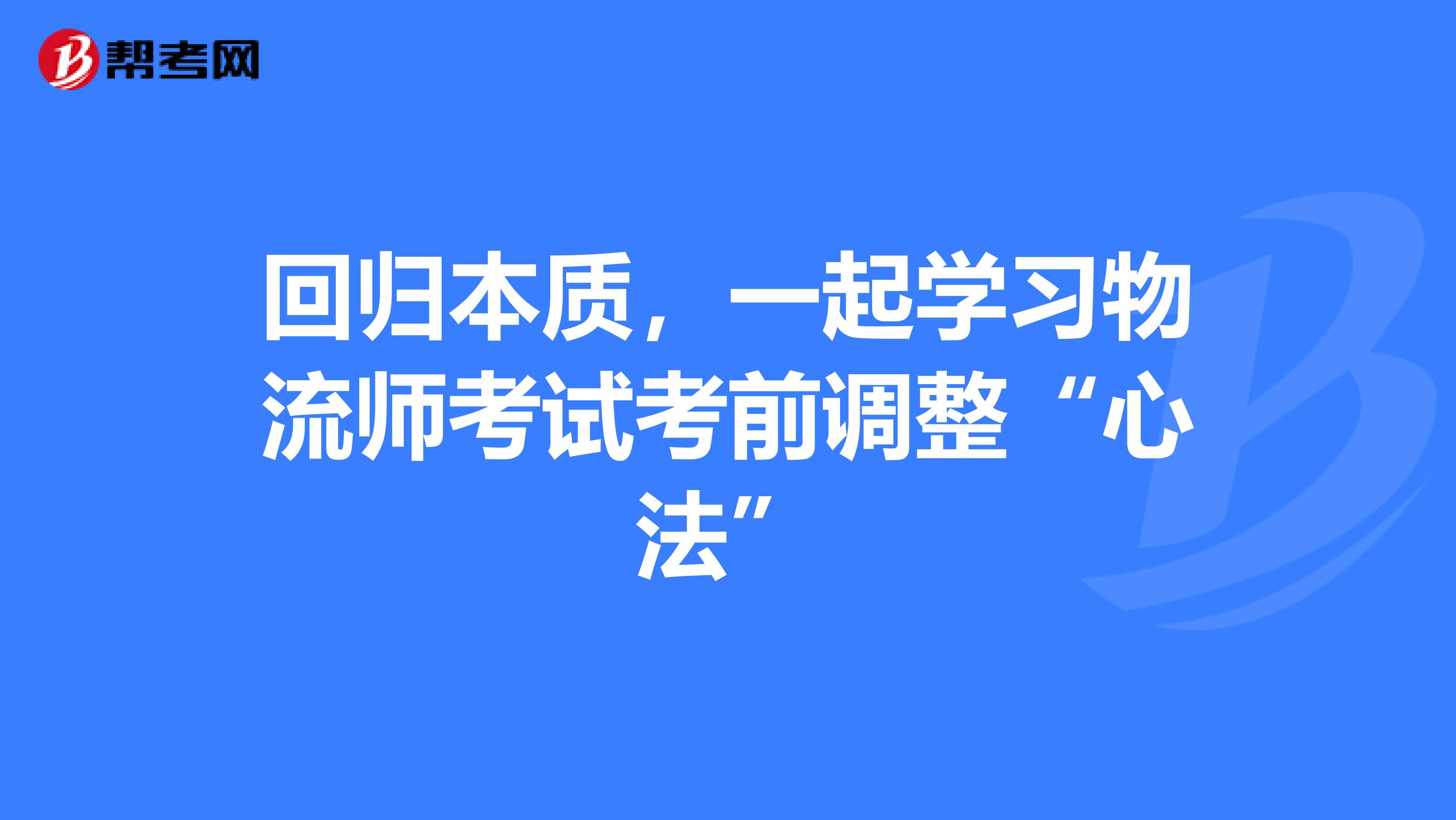 回归本质，一起学习物流师考试考前调整“心法”