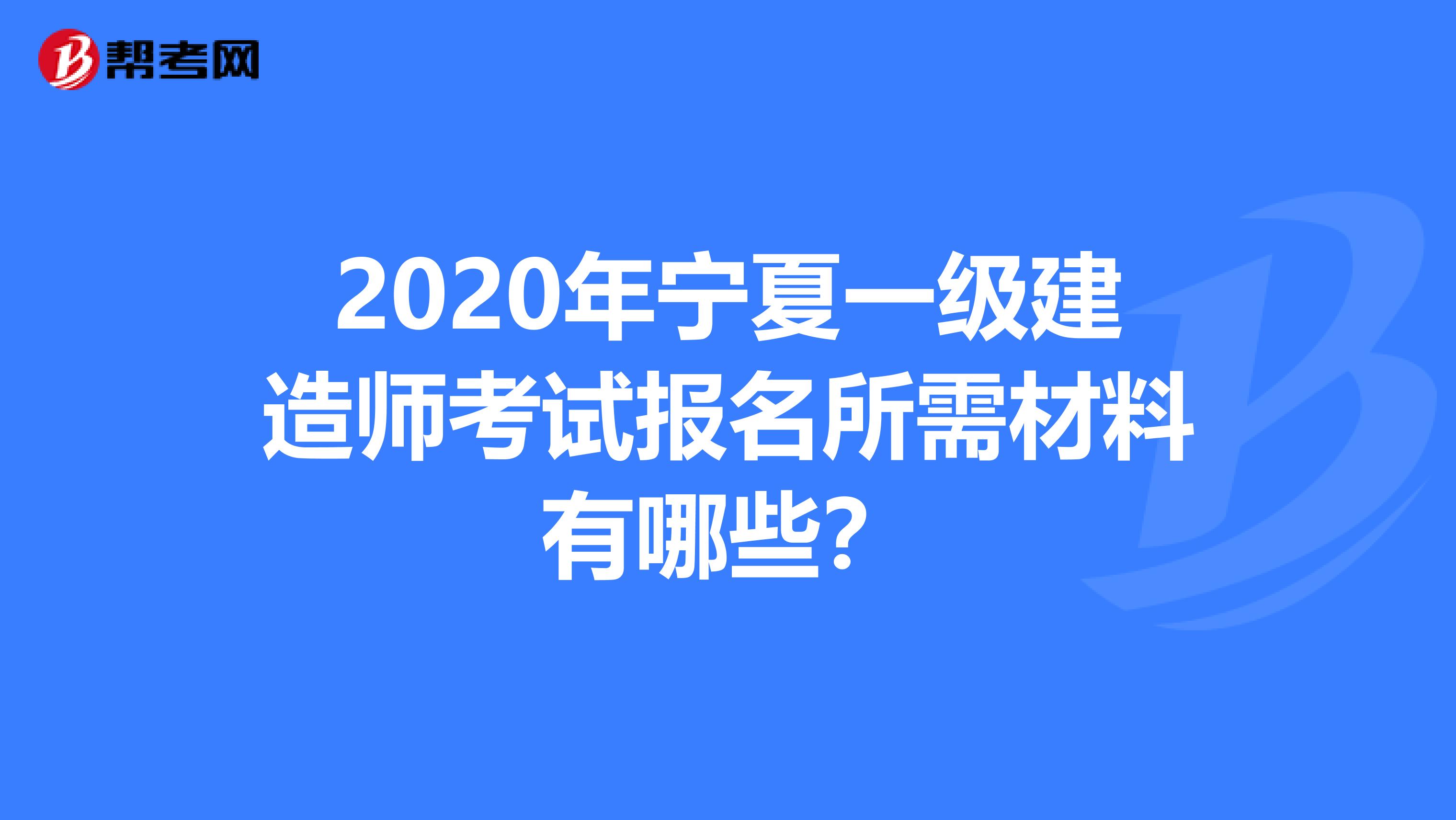 2020年宁夏一级建造师考试报名所需材料有哪些？