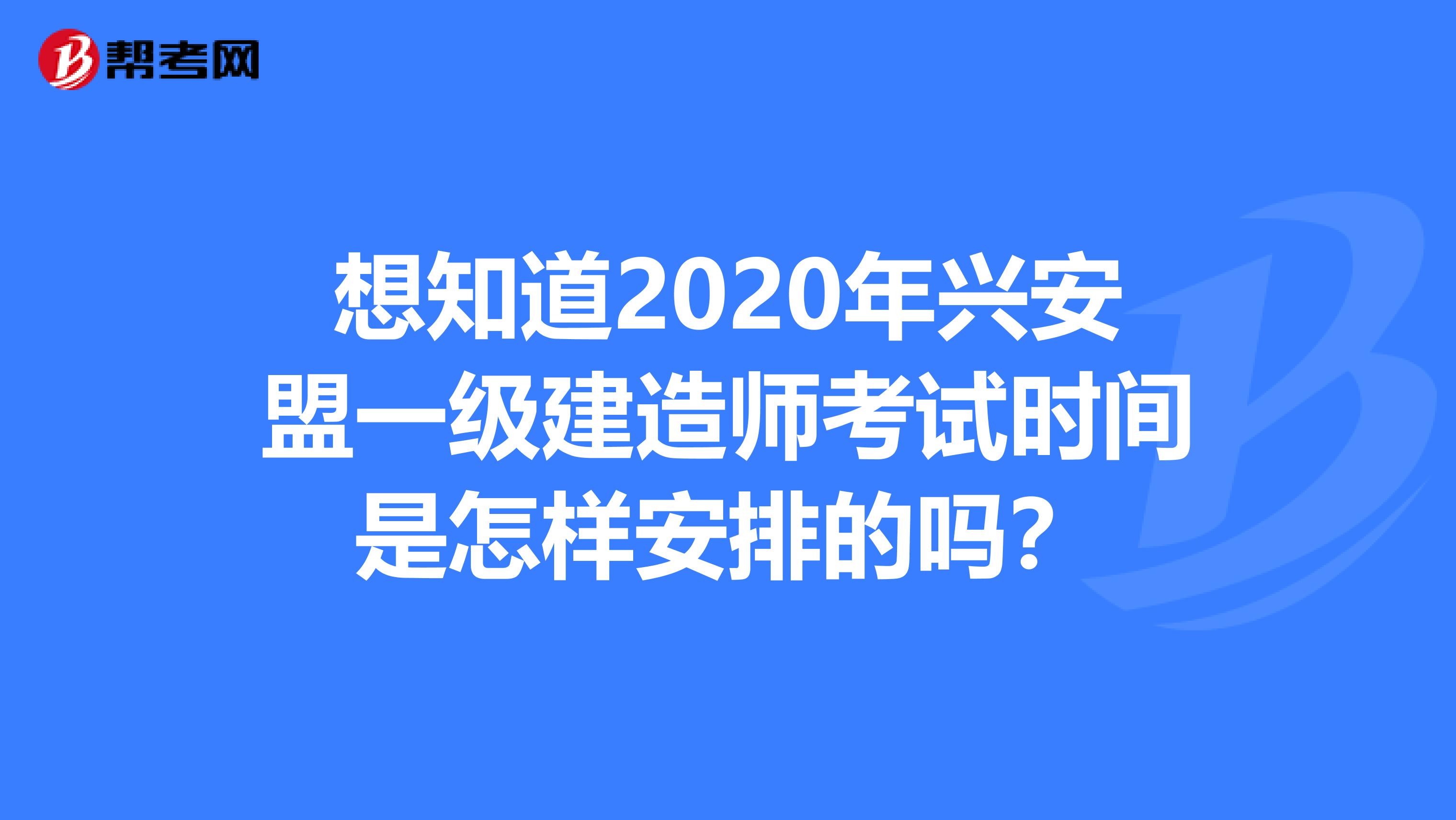 想知道2020年兴安盟一级建造师考试时间是怎样安排的吗？