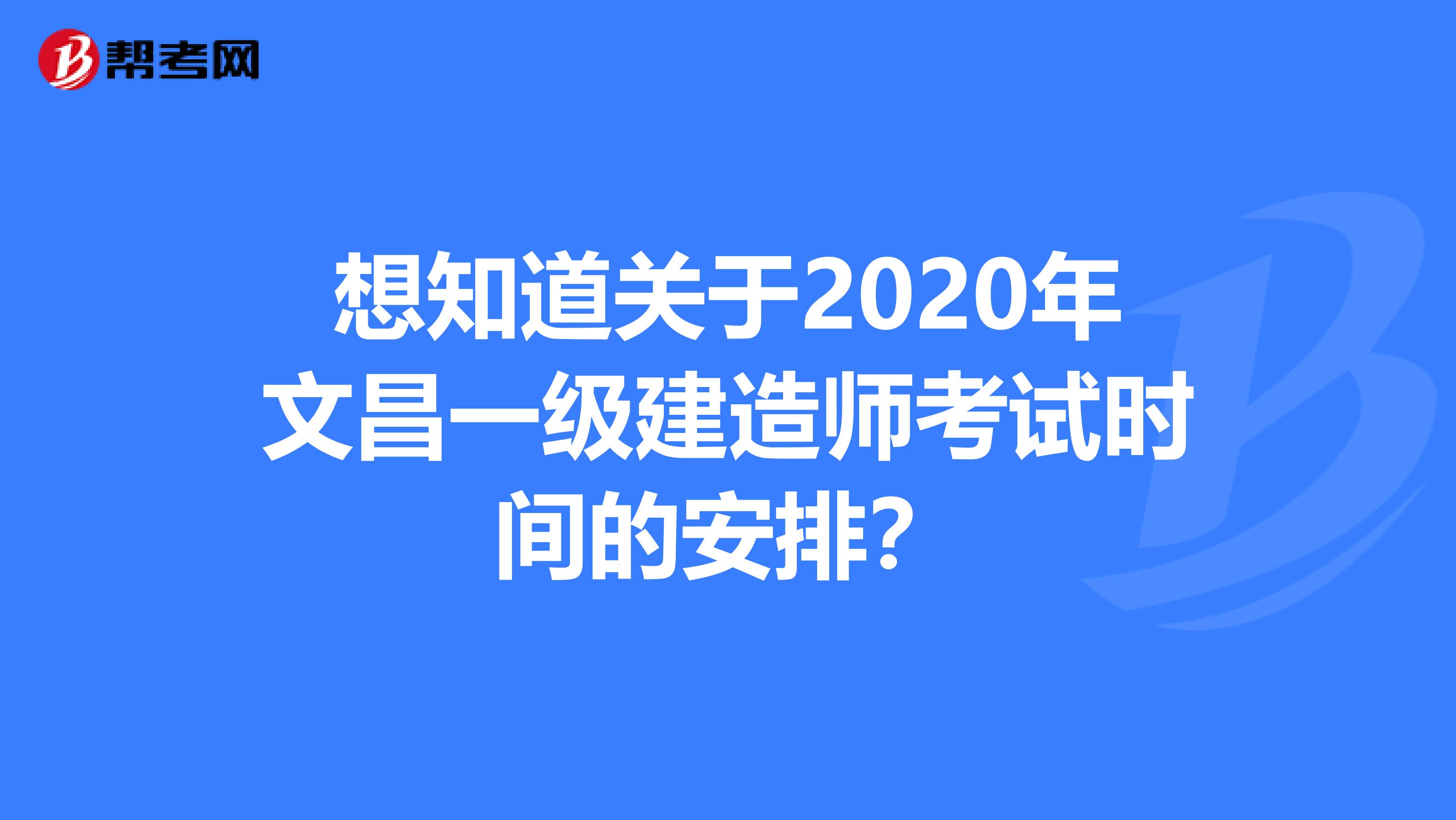 想知道关于2020年文昌一级建造师考试时间的安排？