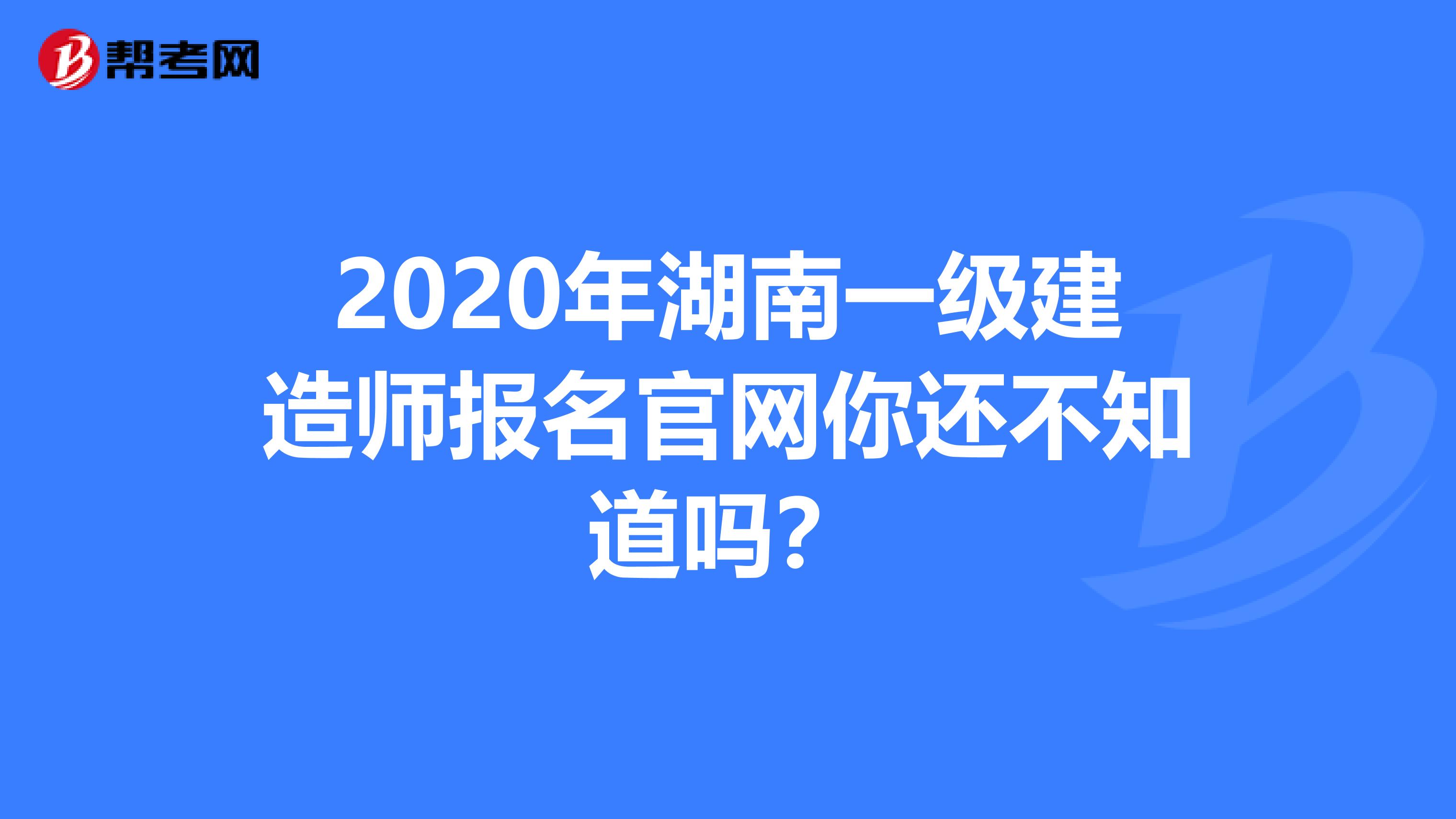 2020年湖南一级建造师报名官网你还不知道吗？