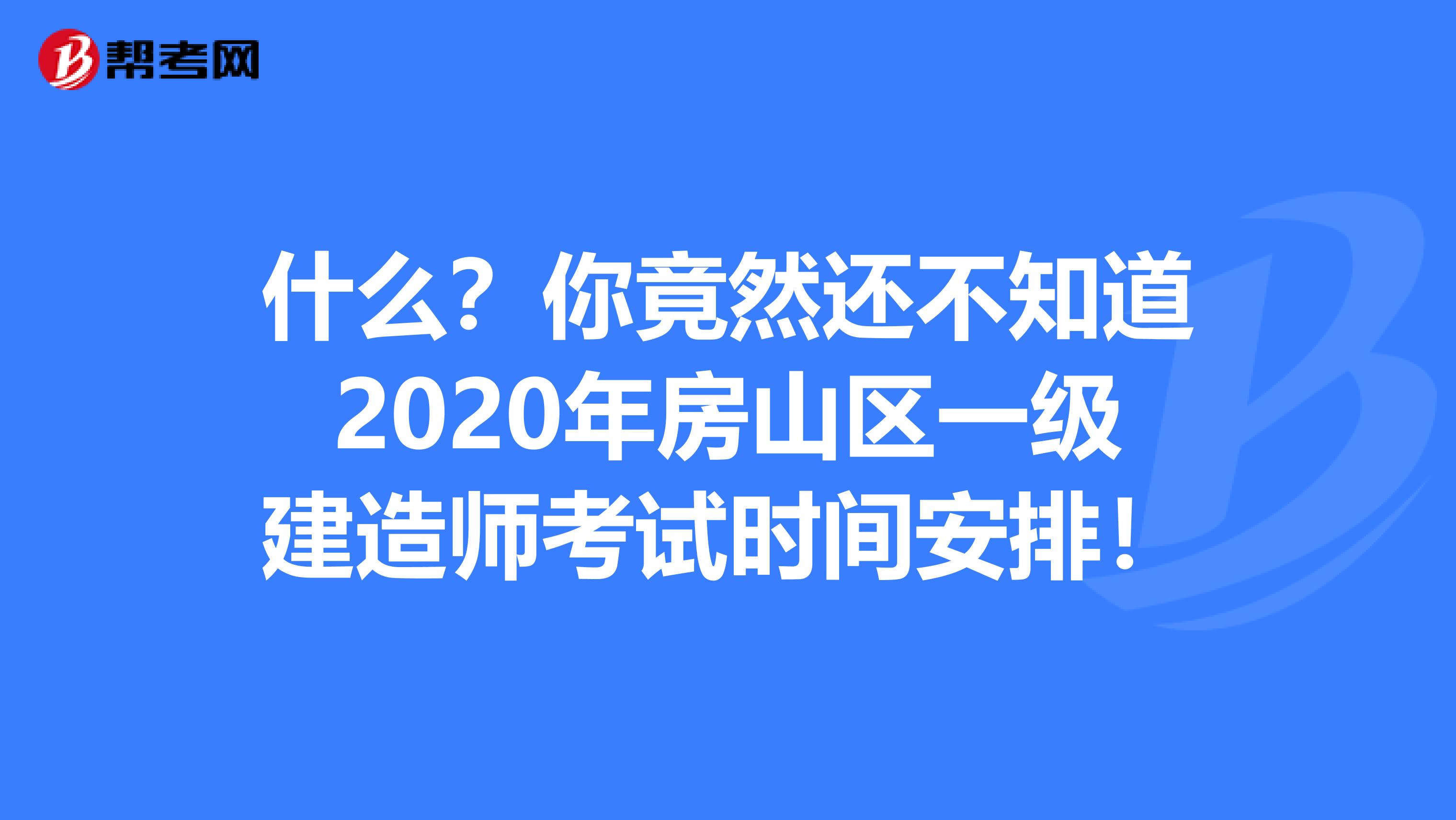 什么？你竟然还不知道2020年房山区一级建造师考试时间安排！