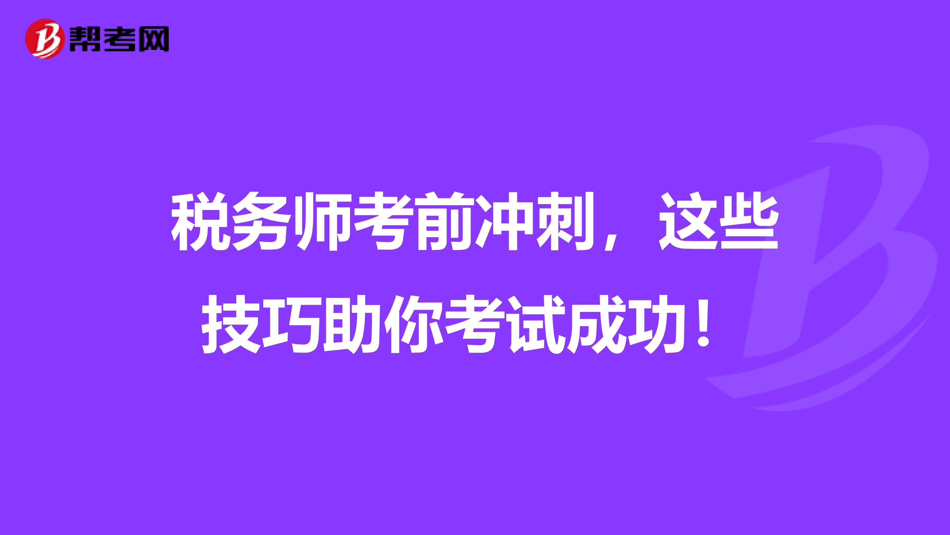 税务师考前冲刺，这些技巧助你考试成功！