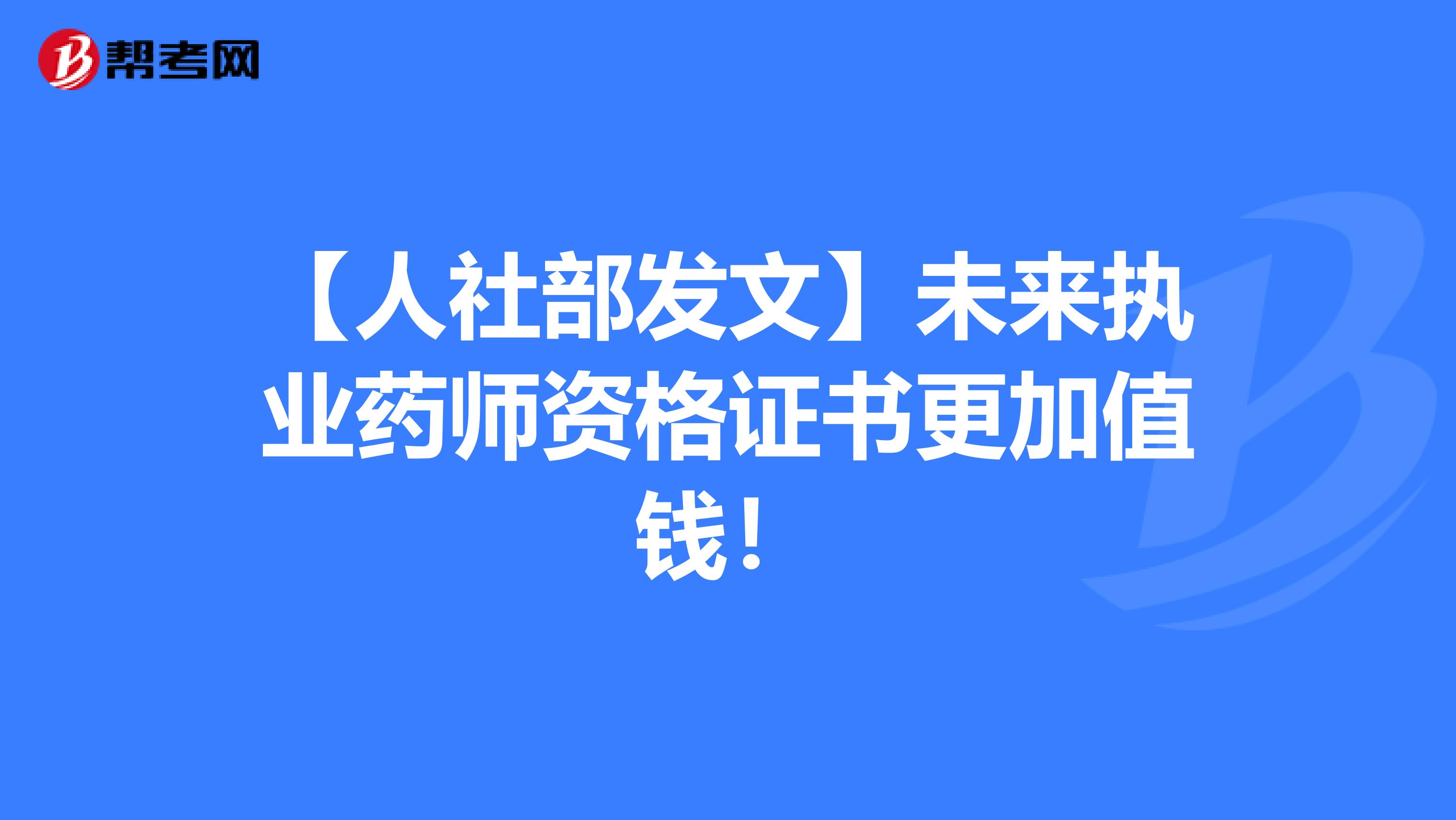 【人社部发文】未来执业药师资格证书更加值钱！