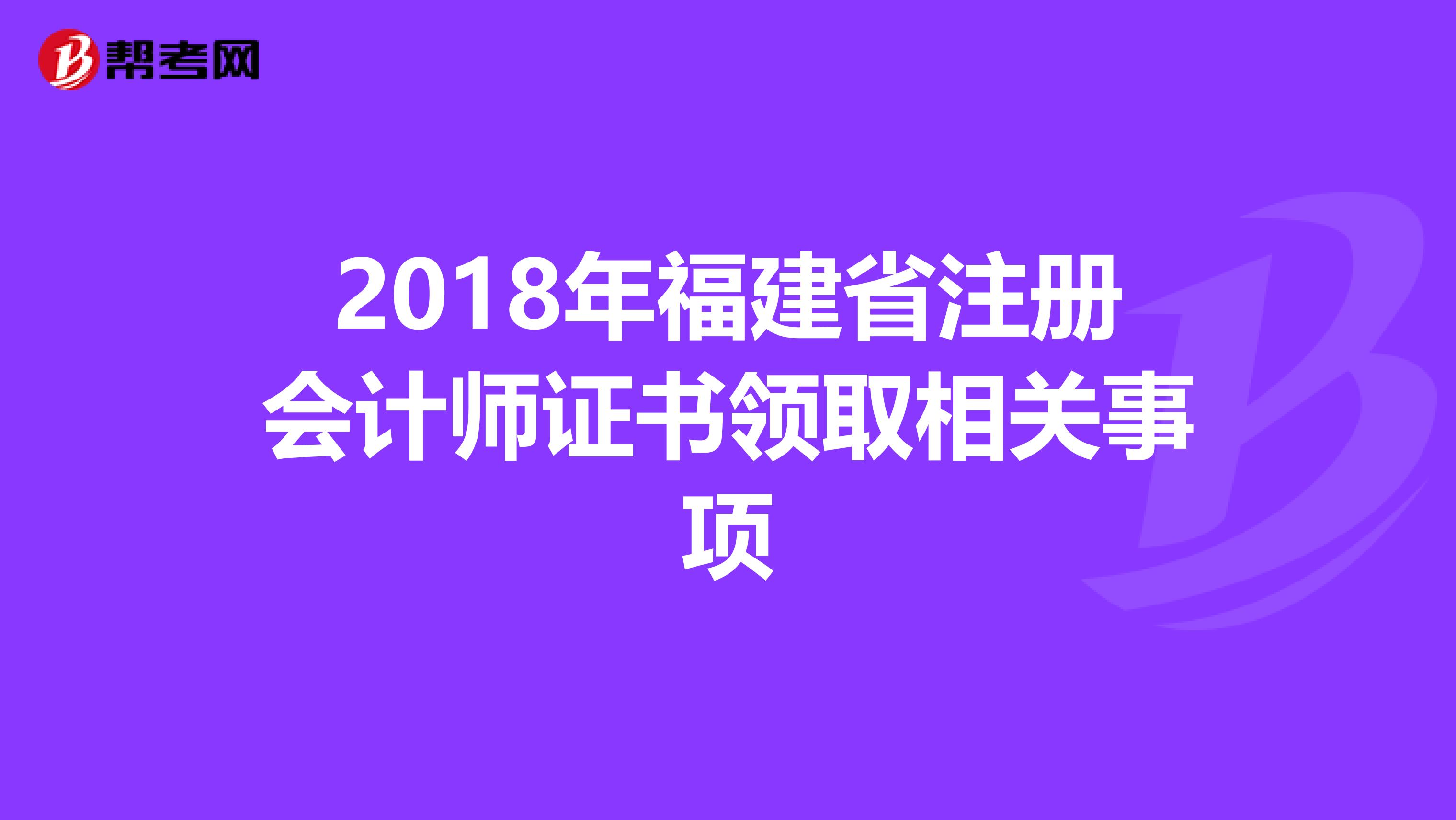 2018年福建省注冊(cè)會(huì)計(jì)師證書領(lǐng)取相關(guān)事項(xiàng)